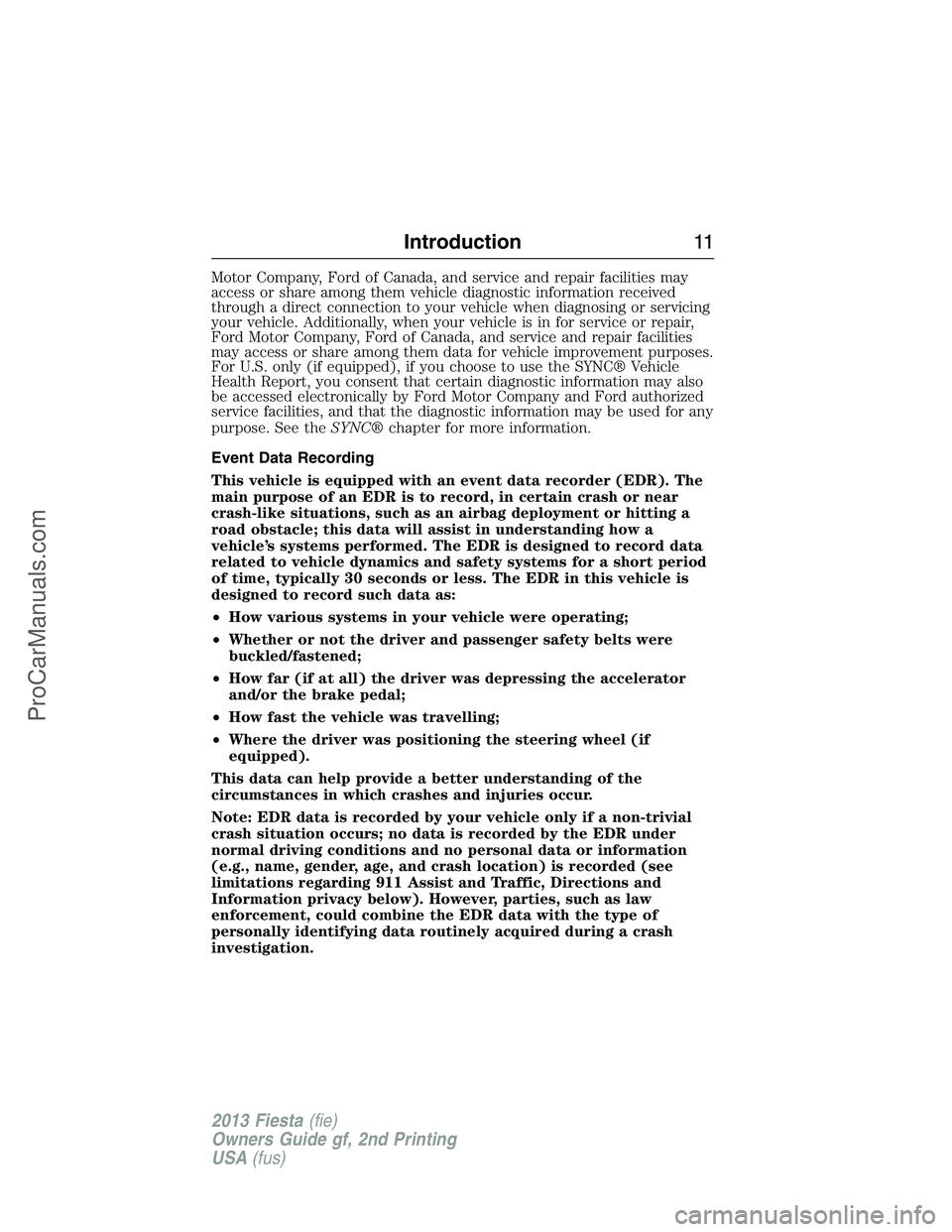FORD FIESTA 2013 User Guide Motor Company, Ford of Canada, and service and repair facilities may
access or share among them vehicle diagnostic information received
through a direct connection to your vehicle when diagnosing or s