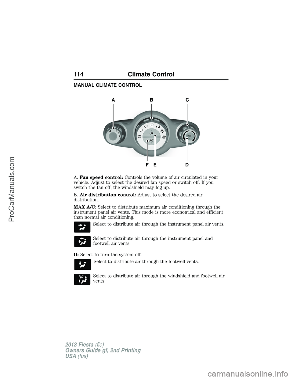 FORD FIESTA 2013  Owners Manual MANUAL CLIMATE CONTROL
A.Fan speed control:Controls the volume of air circulated in your
vehicle. Adjust to select the desired fan speed or switch off. If you
switch the fan off, the windshield may fo