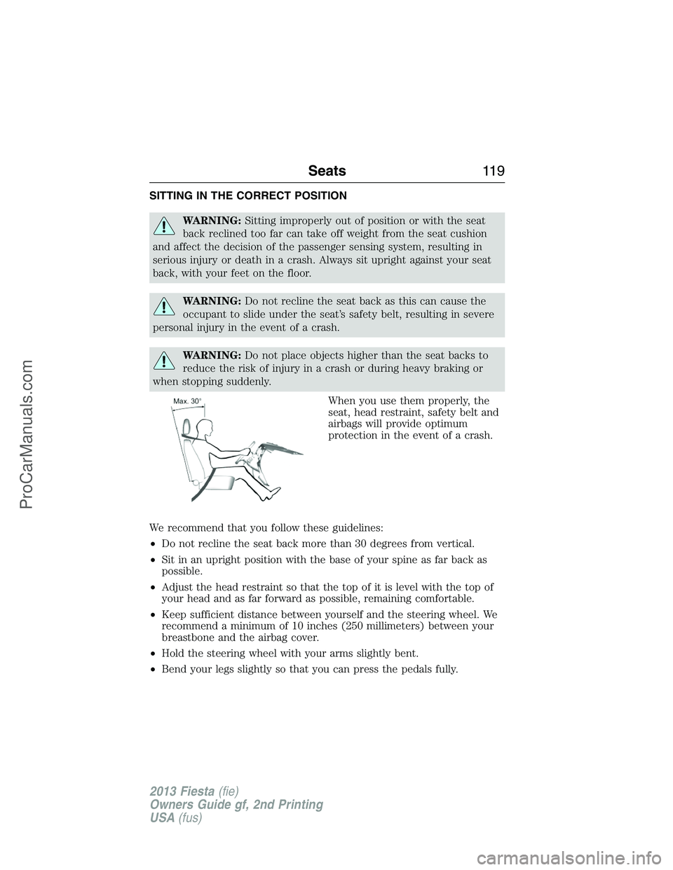 FORD FIESTA 2013 Owners Manual SITTING IN THE CORRECT POSITION
WARNING:Sitting improperly out of position or with the seat
back reclined too far can take off weight from the seat cushion
and affect the decision of the passenger sen FORD FIESTA 2013 Owners Manual SITTING IN THE CORRECT POSITION
WARNING:Sitting improperly out of position or with the seat
back reclined too far can take off weight from the seat cushion
and affect the decision of the passenger sen