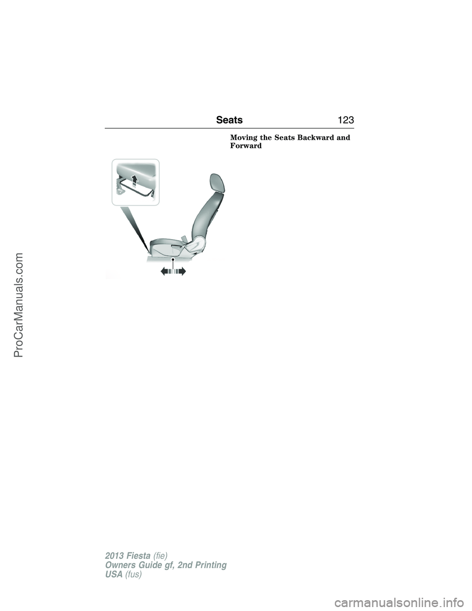 FORD FIESTA 2013 Owners Manual Moving the Seats Backward and
Forward
Seats123
2013 Fiesta(fie)
Owners Guide gf, 2nd Printing
USA(fus)
ProCarManuals.com FORD FIESTA 2013 Owners Manual Moving the Seats Backward and
Forward
Seats123
2013 Fiesta(fie)
Owners Guide gf, 2nd Printing
USA(fus)
ProCarManuals.com