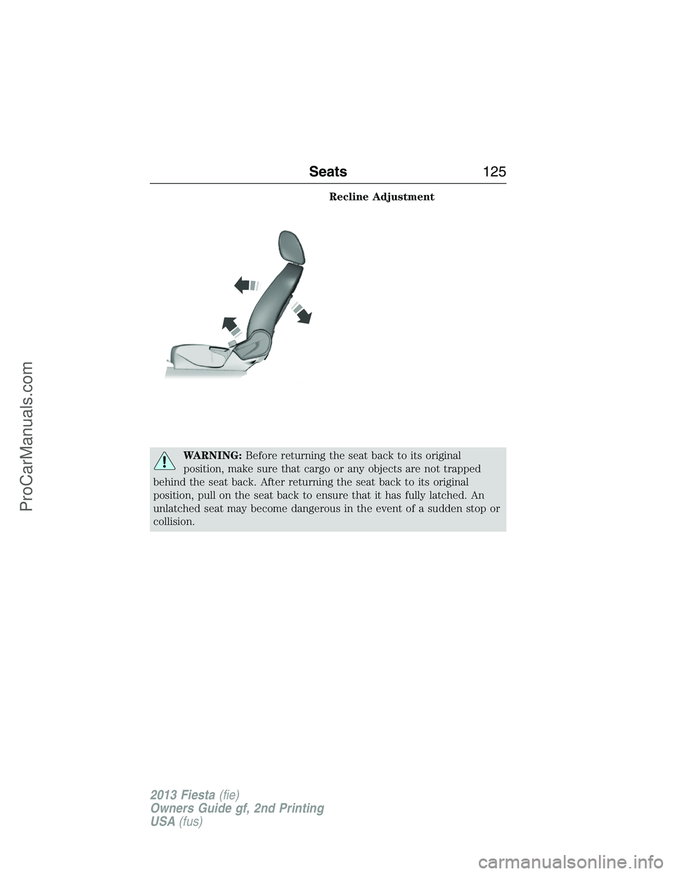 FORD FIESTA 2013 Owners Manual Recline Adjustment
WARNING:Before returning the seat back to its original
position, make sure that cargo or any objects are not trapped
behind the seat back. After returning the seat back to its origi FORD FIESTA 2013 Owners Manual Recline Adjustment
WARNING:Before returning the seat back to its original
position, make sure that cargo or any objects are not trapped
behind the seat back. After returning the seat back to its origi