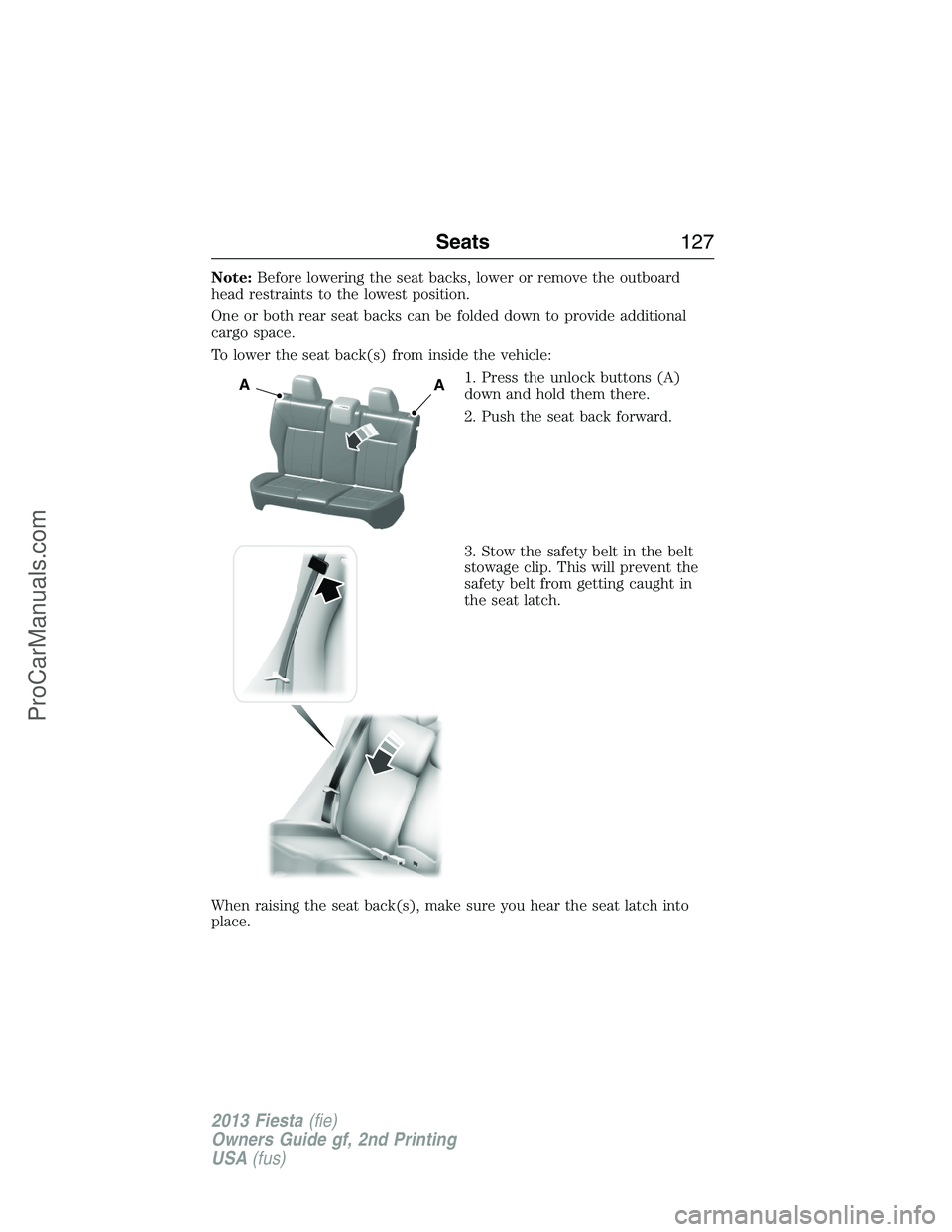 FORD FIESTA 2013 Owners Manual Note:Before lowering the seat backs, lower or remove the outboard
head restraints to the lowest position.
One or both rear seat backs can be folded down to provide additional
cargo space.
To lower the FORD FIESTA 2013 Owners Manual Note:Before lowering the seat backs, lower or remove the outboard
head restraints to the lowest position.
One or both rear seat backs can be folded down to provide additional
cargo space.
To lower the