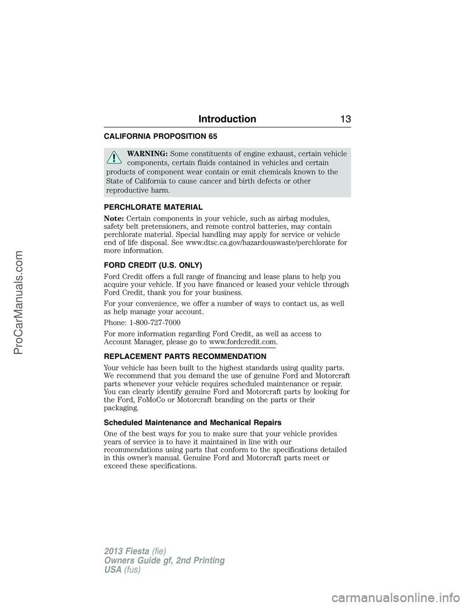FORD FIESTA 2013 User Guide CALIFORNIA PROPOSITION 65
WARNING:Some constituents of engine exhaust, certain vehicle
components, certain fluids contained in vehicles and certain
products of component wear contain or emit chemicals