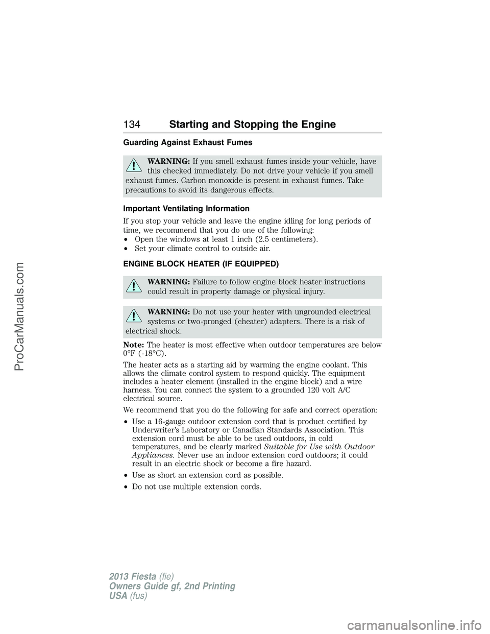 FORD FIESTA 2013 Owners Manual Guarding Against Exhaust Fumes
WARNING:If you smell exhaust fumes inside your vehicle, have
this checked immediately. Do not drive your vehicle if you smell
exhaust fumes. Carbon monoxide is present i FORD FIESTA 2013 Owners Manual Guarding Against Exhaust Fumes
WARNING:If you smell exhaust fumes inside your vehicle, have
this checked immediately. Do not drive your vehicle if you smell
exhaust fumes. Carbon monoxide is present i