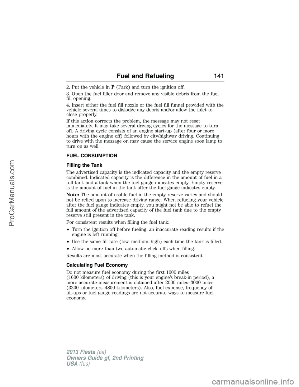 FORD FIESTA 2013 Owners Manual 2. Put the vehicle inP(Park) and turn the ignition off.
3. Open the fuel filler door and remove any visible debris from the fuel
fill opening.
4. Insert either the fuel fill nozzle or the fuel fill fu FORD FIESTA 2013 Owners Manual 2. Put the vehicle inP(Park) and turn the ignition off.
3. Open the fuel filler door and remove any visible debris from the fuel
fill opening.
4. Insert either the fuel fill nozzle or the fuel fill fu