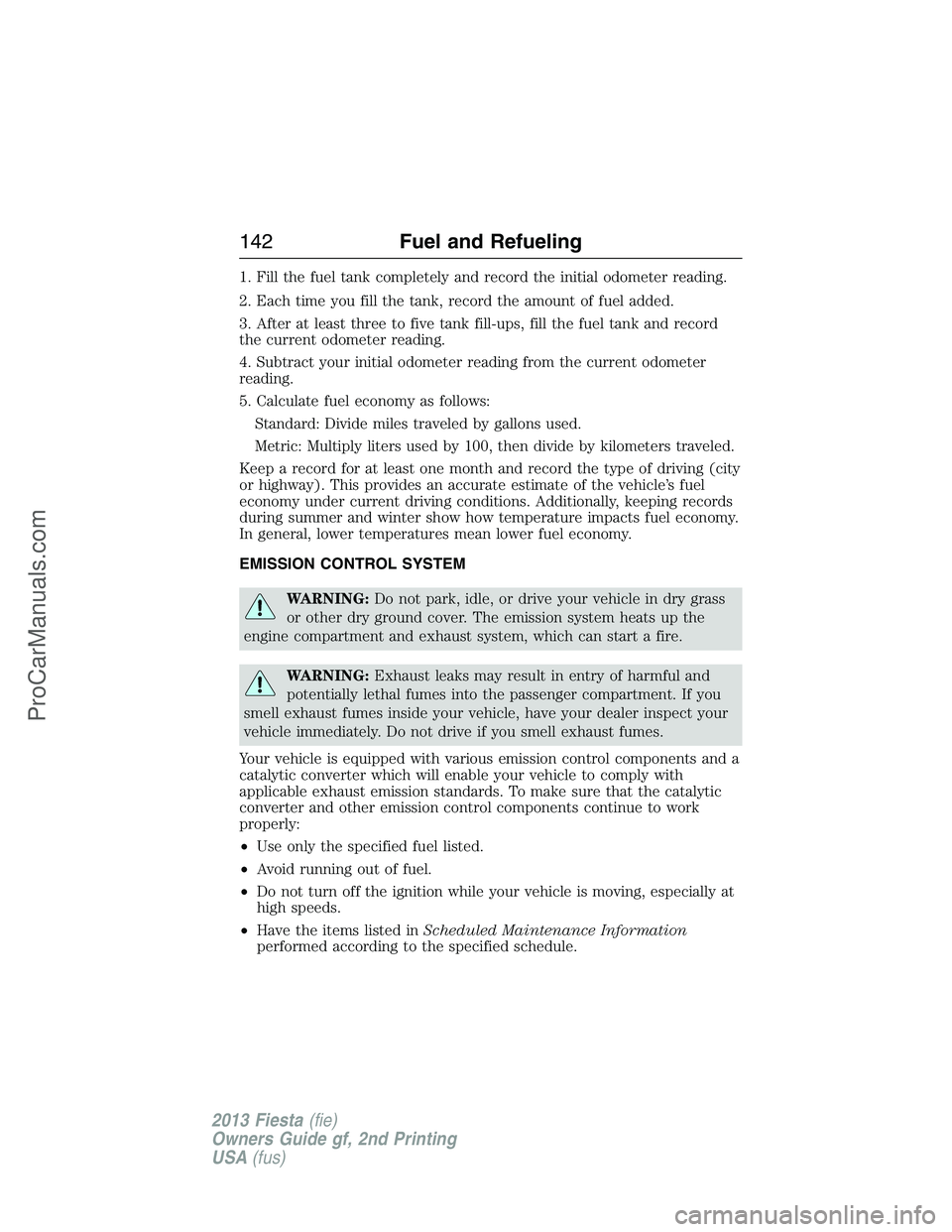 FORD FIESTA 2013 Owners Manual 1. Fill the fuel tank completely and record the initial odometer reading.
2. Each time you fill the tank, record the amount of fuel added.
3. After at least three to five tank fill-ups, fill the fuel FORD FIESTA 2013 Owners Manual 1. Fill the fuel tank completely and record the initial odometer reading.
2. Each time you fill the tank, record the amount of fuel added.
3. After at least three to five tank fill-ups, fill the fuel