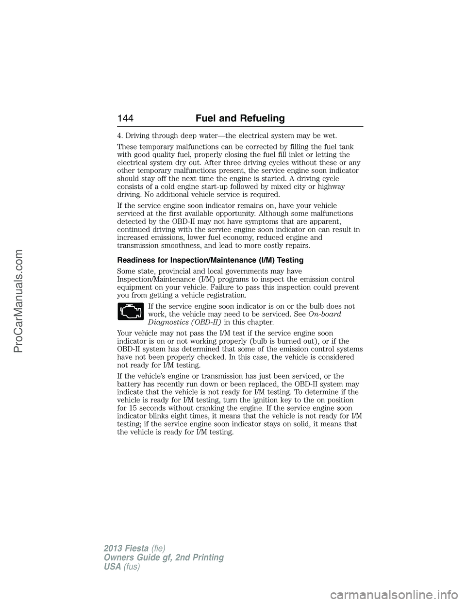 FORD FIESTA 2013 Owners Manual 4. Driving through deep water—the electrical system may be wet.
These temporary malfunctions can be corrected by filling the fuel tank
with good quality fuel, properly closing the fuel fill inlet or FORD FIESTA 2013 Owners Manual 4. Driving through deep water—the electrical system may be wet.
These temporary malfunctions can be corrected by filling the fuel tank
with good quality fuel, properly closing the fuel fill inlet or