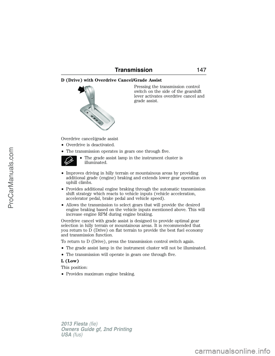 FORD FIESTA 2013 Owners Manual D (Drive) with Overdrive Cancel/Grade Assist
Pressing the transmission control
switch on the side of the gearshift
lever activates overdrive cancel and
grade assist.
Overdrive cancel/grade assist
•O FORD FIESTA 2013 Owners Manual D (Drive) with Overdrive Cancel/Grade Assist
Pressing the transmission control
switch on the side of the gearshift
lever activates overdrive cancel and
grade assist.
Overdrive cancel/grade assist
•O