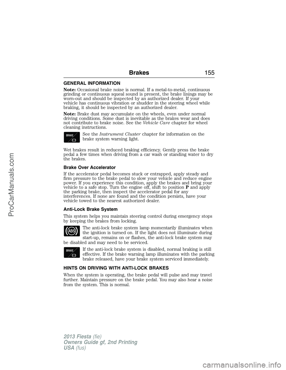 FORD FIESTA 2013 Owners Manual GENERAL INFORMATION
Note:Occasional brake noise is normal. If a metal-to-metal, continuous
grinding or continuous squeal sound is present, the brake linings may be
worn-out and should be inspected by FORD FIESTA 2013 Owners Manual GENERAL INFORMATION
Note:Occasional brake noise is normal. If a metal-to-metal, continuous
grinding or continuous squeal sound is present, the brake linings may be
worn-out and should be inspected by