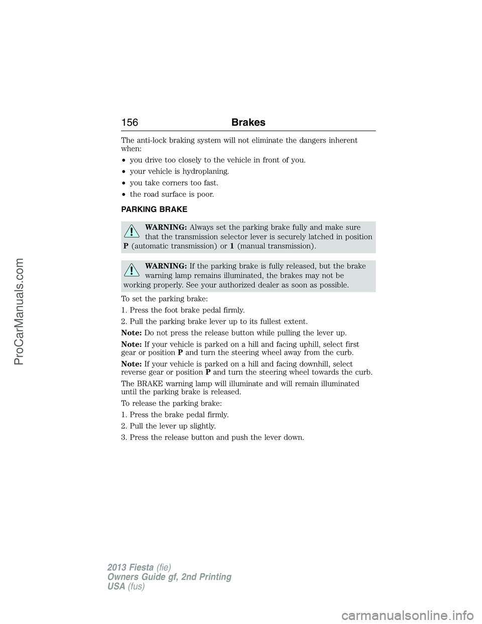 FORD FIESTA 2013 Owners Manual The anti-lock braking system will not eliminate the dangers inherent
when:
•you drive too closely to the vehicle in front of you.
•your vehicle is hydroplaning.
•you take corners too fast.
•th FORD FIESTA 2013 Owners Manual The anti-lock braking system will not eliminate the dangers inherent
when:
•you drive too closely to the vehicle in front of you.
•your vehicle is hydroplaning.
•you take corners too fast.
•th