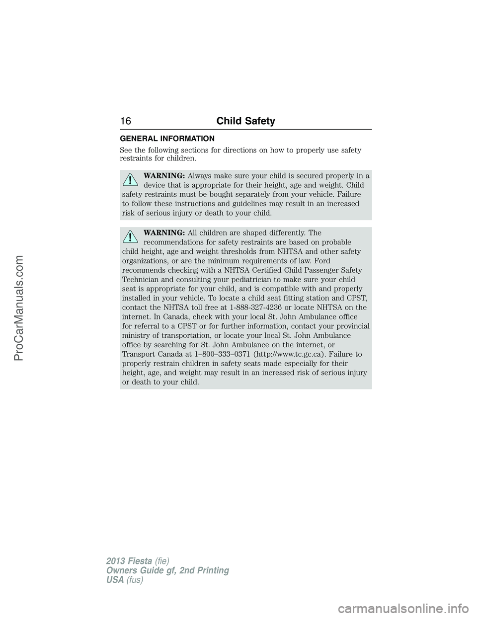 FORD FIESTA 2013 User Guide GENERAL INFORMATION
See the following sections for directions on how to properly use safety
restraints for children.
WARNING:Always make sure your child is secured properly in a
device that is appropr