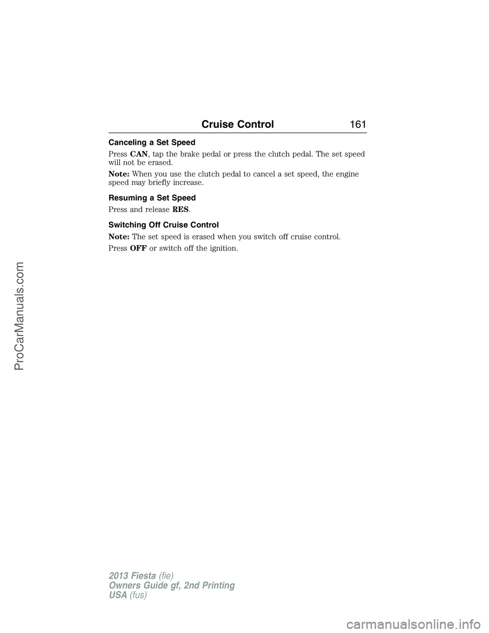 FORD FIESTA 2013 Owners Manual Canceling a Set Speed
PressCAN, tap the brake pedal or press the clutch pedal. The set speed
will not be erased.
Note:When you use the clutch pedal to cancel a set speed, the engine
speed may briefly FORD FIESTA 2013 Owners Manual Canceling a Set Speed
PressCAN, tap the brake pedal or press the clutch pedal. The set speed
will not be erased.
Note:When you use the clutch pedal to cancel a set speed, the engine
speed may briefly