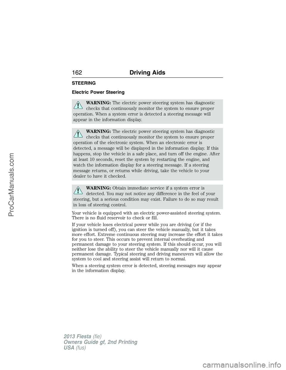 FORD FIESTA 2013 Owners Manual STEERING
Electric Power Steering
WARNING:The electric power steering system has diagnostic
checks that continuously monitor the system to ensure proper
operation. When a system error is detected a ste FORD FIESTA 2013 Owners Manual STEERING
Electric Power Steering
WARNING:The electric power steering system has diagnostic
checks that continuously monitor the system to ensure proper
operation. When a system error is detected a ste