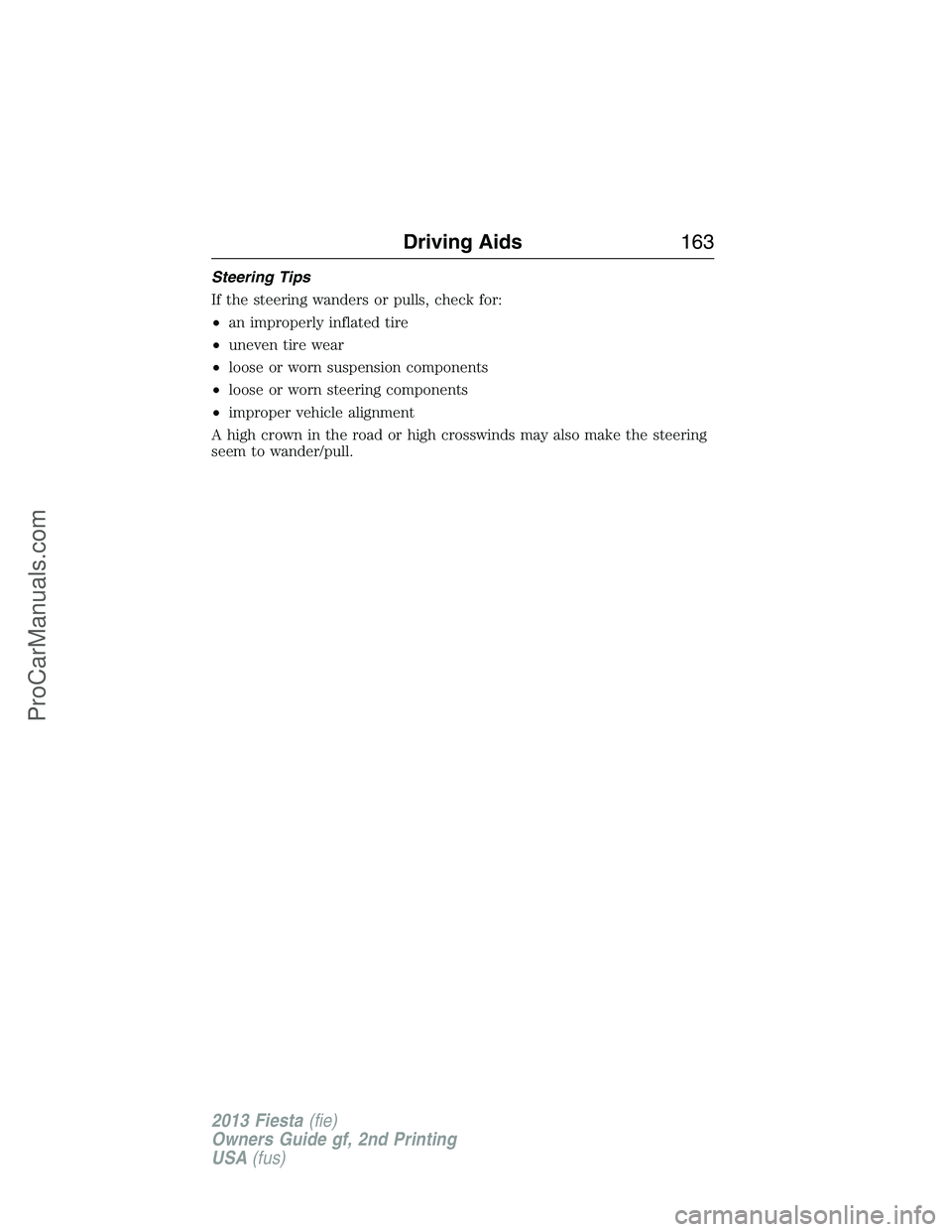 FORD FIESTA 2013 Owners Manual Steering Tips
If the steering wanders or pulls, check for:
•an improperly inflated tire
•uneven tire wear
•loose or worn suspension components
•loose or worn steering components
•improper ve FORD FIESTA 2013 Owners Manual Steering Tips
If the steering wanders or pulls, check for:
•an improperly inflated tire
•uneven tire wear
•loose or worn suspension components
•loose or worn steering components
•improper ve
