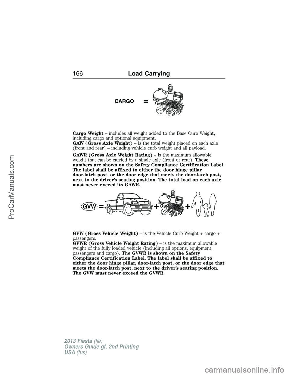 FORD FIESTA 2013 Owners Manual Cargo Weight– includes all weight added to the Base Curb Weight,
including cargo and optional equipment.
GAW (Gross Axle Weight)– is the total weight placed on each axle
(front and rear) – inclu FORD FIESTA 2013 Owners Manual Cargo Weight– includes all weight added to the Base Curb Weight,
including cargo and optional equipment.
GAW (Gross Axle Weight)– is the total weight placed on each axle
(front and rear) – inclu