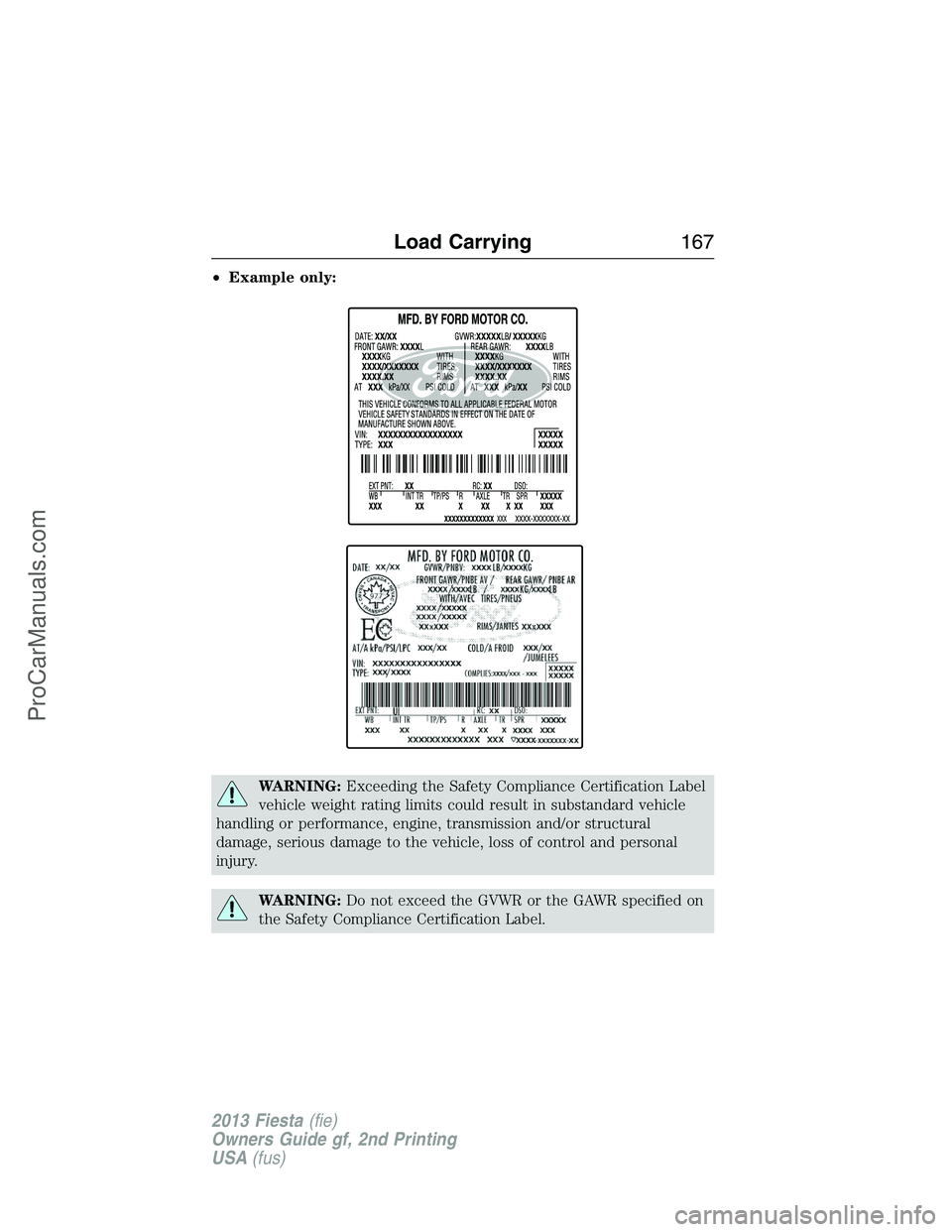 FORD FIESTA 2013 Owners Manual •Example only:
WARNING:Exceeding the Safety Compliance Certification Label
vehicle weight rating limits could result in substandard vehicle
handling or performance, engine, transmission and/or struc FORD FIESTA 2013 Owners Manual •Example only:
WARNING:Exceeding the Safety Compliance Certification Label
vehicle weight rating limits could result in substandard vehicle
handling or performance, engine, transmission and/or struc