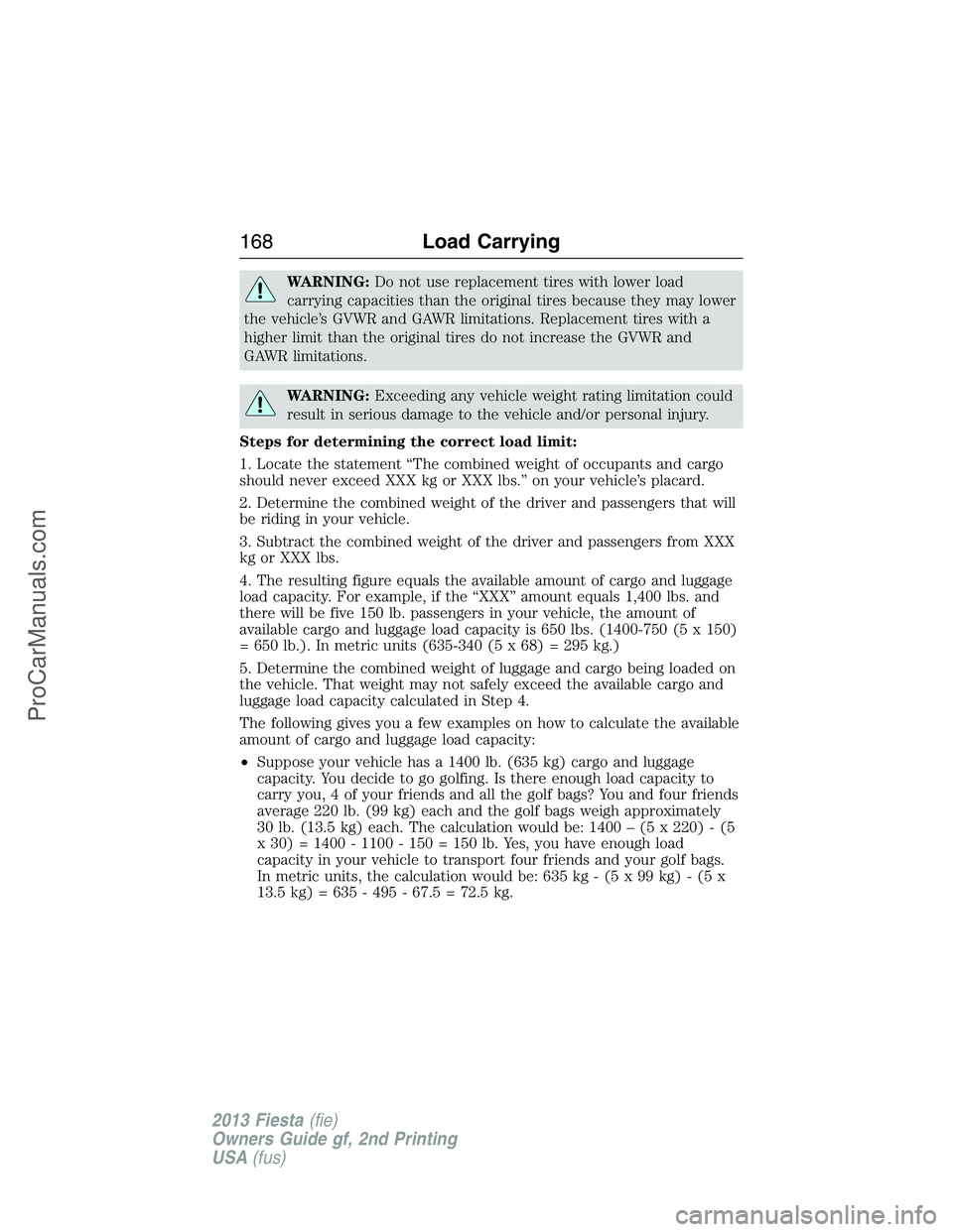 FORD FIESTA 2013 Owners Manual WARNING:Do not use replacement tires with lower load
carrying capacities than the original tires because they may lower
the vehicle’s GVWR and GAWR limitations. Replacement tires with a
higher limit FORD FIESTA 2013 Owners Manual WARNING:Do not use replacement tires with lower load
carrying capacities than the original tires because they may lower
the vehicle’s GVWR and GAWR limitations. Replacement tires with a
higher limit