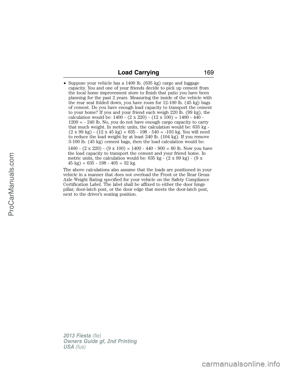 FORD FIESTA 2013 Owners Manual •Suppose your vehicle has a 1400 lb. (635 kg) cargo and luggage
capacity. You and one of your friends decide to pick up cement from
the local home improvement store to finish that patio you have bee FORD FIESTA 2013 Owners Manual •Suppose your vehicle has a 1400 lb. (635 kg) cargo and luggage
capacity. You and one of your friends decide to pick up cement from
the local home improvement store to finish that patio you have bee