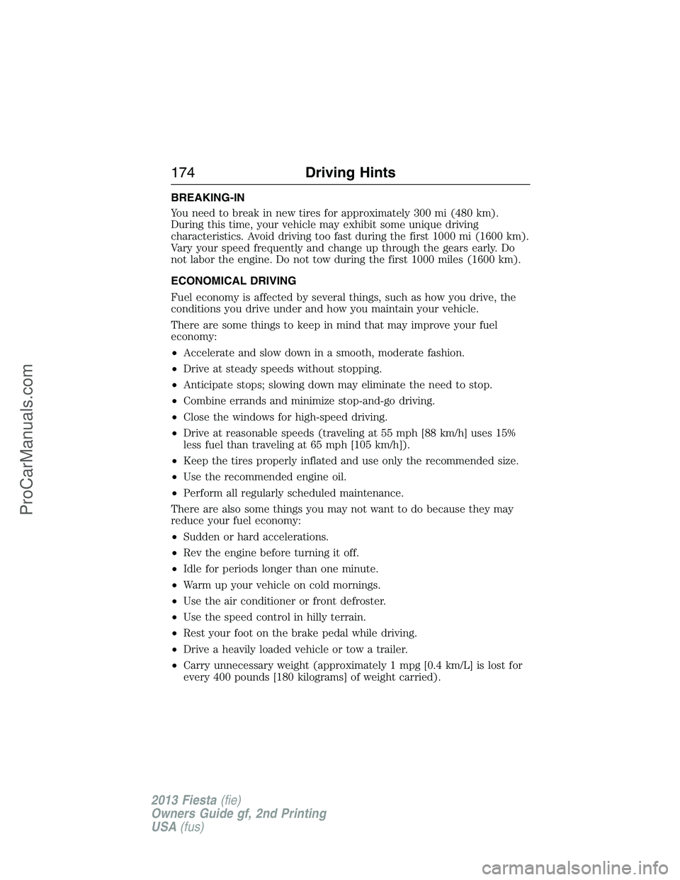 FORD FIESTA 2013 Owners Manual BREAKING-IN
You need to break in new tires for approximately 300 mi (480 km).
During this time, your vehicle may exhibit some unique driving
characteristics. Avoid driving too fast during the first 10 FORD FIESTA 2013 Owners Manual BREAKING-IN
You need to break in new tires for approximately 300 mi (480 km).
During this time, your vehicle may exhibit some unique driving
characteristics. Avoid driving too fast during the first 10