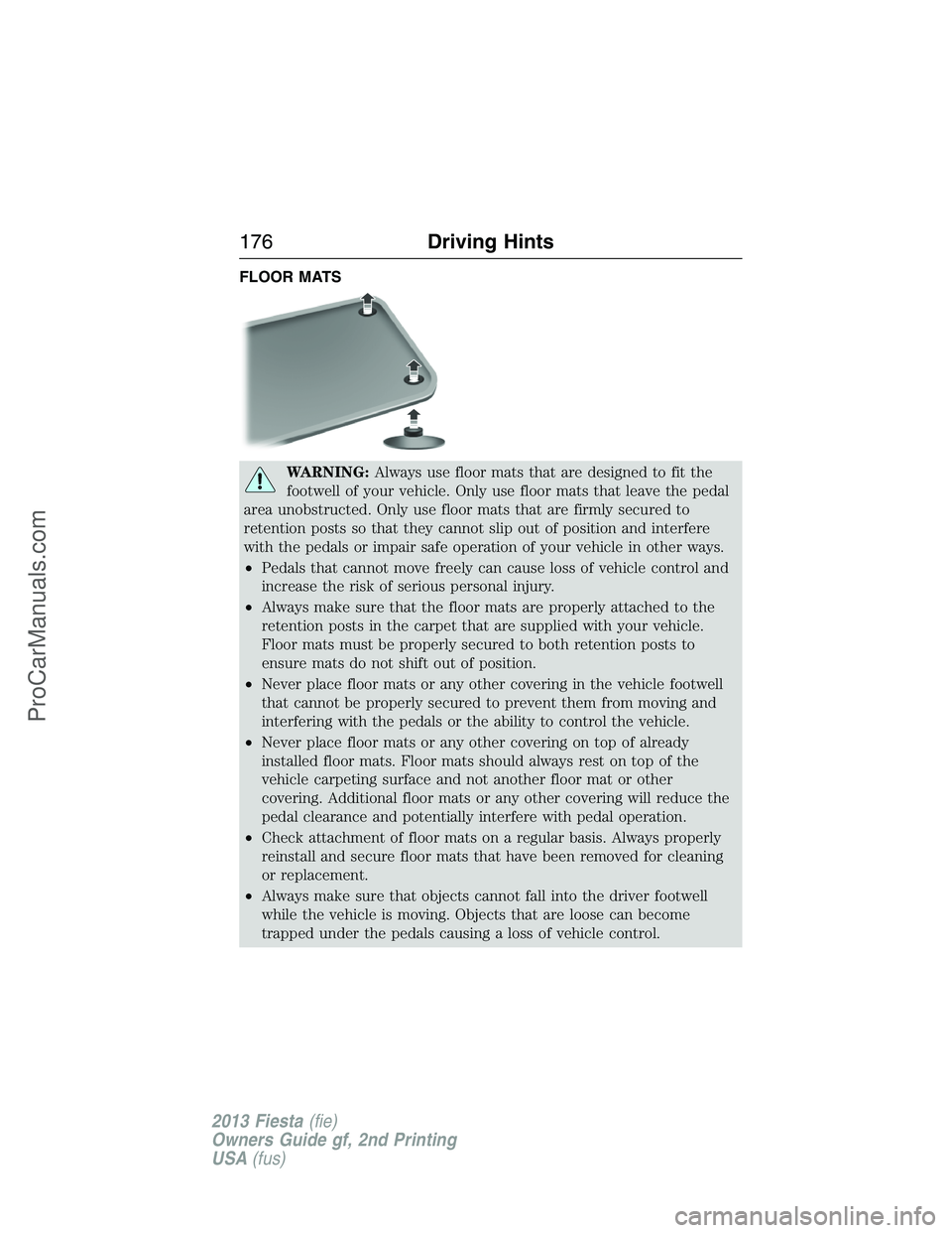 FORD FIESTA 2013 Owners Manual FLOOR MATS
WARNING:Always use floor mats that are designed to fit the
footwell of your vehicle. Only use floor mats that leave the pedal
area unobstructed. Only use floor mats that are firmly secured FORD FIESTA 2013 Owners Manual FLOOR MATS
WARNING:Always use floor mats that are designed to fit the
footwell of your vehicle. Only use floor mats that leave the pedal
area unobstructed. Only use floor mats that are firmly secured