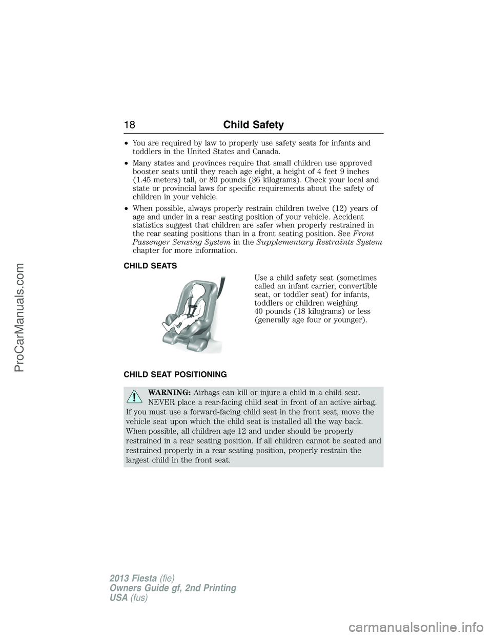 FORD FIESTA 2013 User Guide •You are required by law to properly use safety seats for infants and
toddlers in the United States and Canada.
•Many states and provinces require that small children use approved
booster seats un