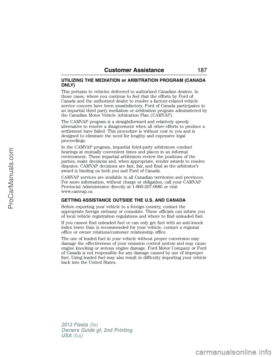 FORD FIESTA 2013 Owners Manual UTILIZING THE MEDIATION or ARBITRATION PROGRAM (CANADA
ONLY)
This pertains to vehicles delivered to authorized Canadian dealers. In
those cases, where you continue to feel that the efforts by Ford of
FORD FIESTA 2013 Owners Manual UTILIZING THE MEDIATION or ARBITRATION PROGRAM (CANADA
ONLY)
This pertains to vehicles delivered to authorized Canadian dealers. In
those cases, where you continue to feel that the efforts by Ford of