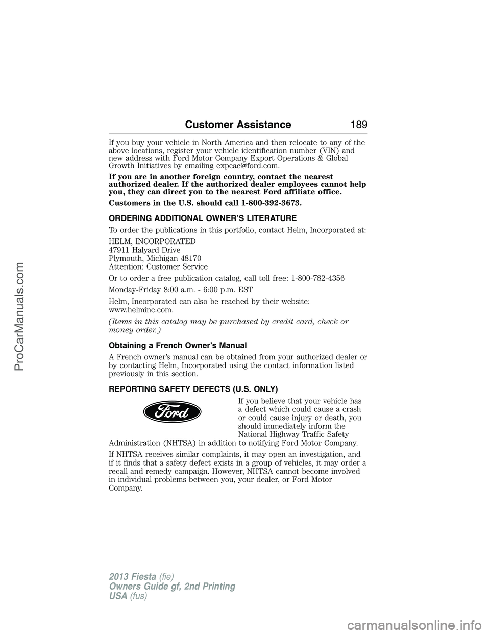 FORD FIESTA 2013 Owners Manual If you buy your vehicle in North America and then relocate to any of the
above locations, register your vehicle identification number (VIN) and
new address with Ford Motor Company Export Operations & FORD FIESTA 2013 Owners Manual If you buy your vehicle in North America and then relocate to any of the
above locations, register your vehicle identification number (VIN) and
new address with Ford Motor Company Export Operations &