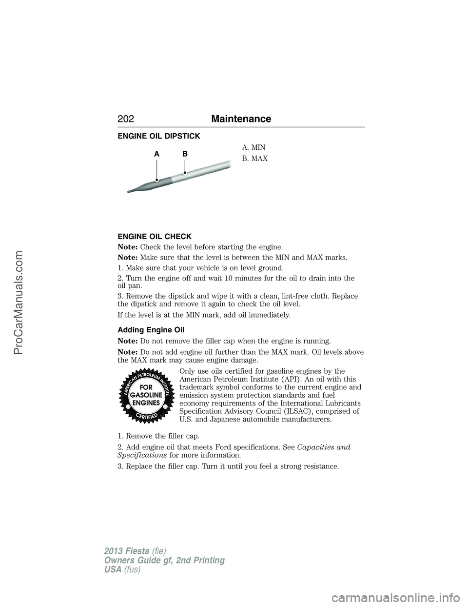 FORD FIESTA 2013 Owners Manual ENGINE OIL DIPSTICK
A. MIN
B. MAX
ENGINE OIL CHECK
Note:Check the level before starting the engine.
Note:Make sure that the level is between the MIN and MAX marks.
1. Make sure that your vehicle is on FORD FIESTA 2013 Owners Manual ENGINE OIL DIPSTICK
A. MIN
B. MAX
ENGINE OIL CHECK
Note:Check the level before starting the engine.
Note:Make sure that the level is between the MIN and MAX marks.
1. Make sure that your vehicle is on