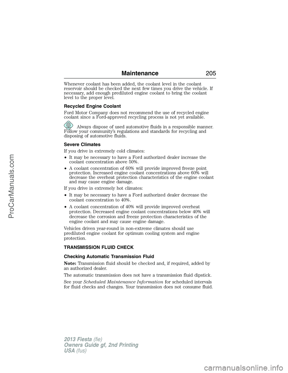 FORD FIESTA 2013 Owners Manual Whenever coolant has been added, the coolant level in the coolant
reservoir should be checked the next few times you drive the vehicle. If
necessary, add enough prediluted engine coolant to bring the FORD FIESTA 2013 Owners Manual Whenever coolant has been added, the coolant level in the coolant
reservoir should be checked the next few times you drive the vehicle. If
necessary, add enough prediluted engine coolant to bring the