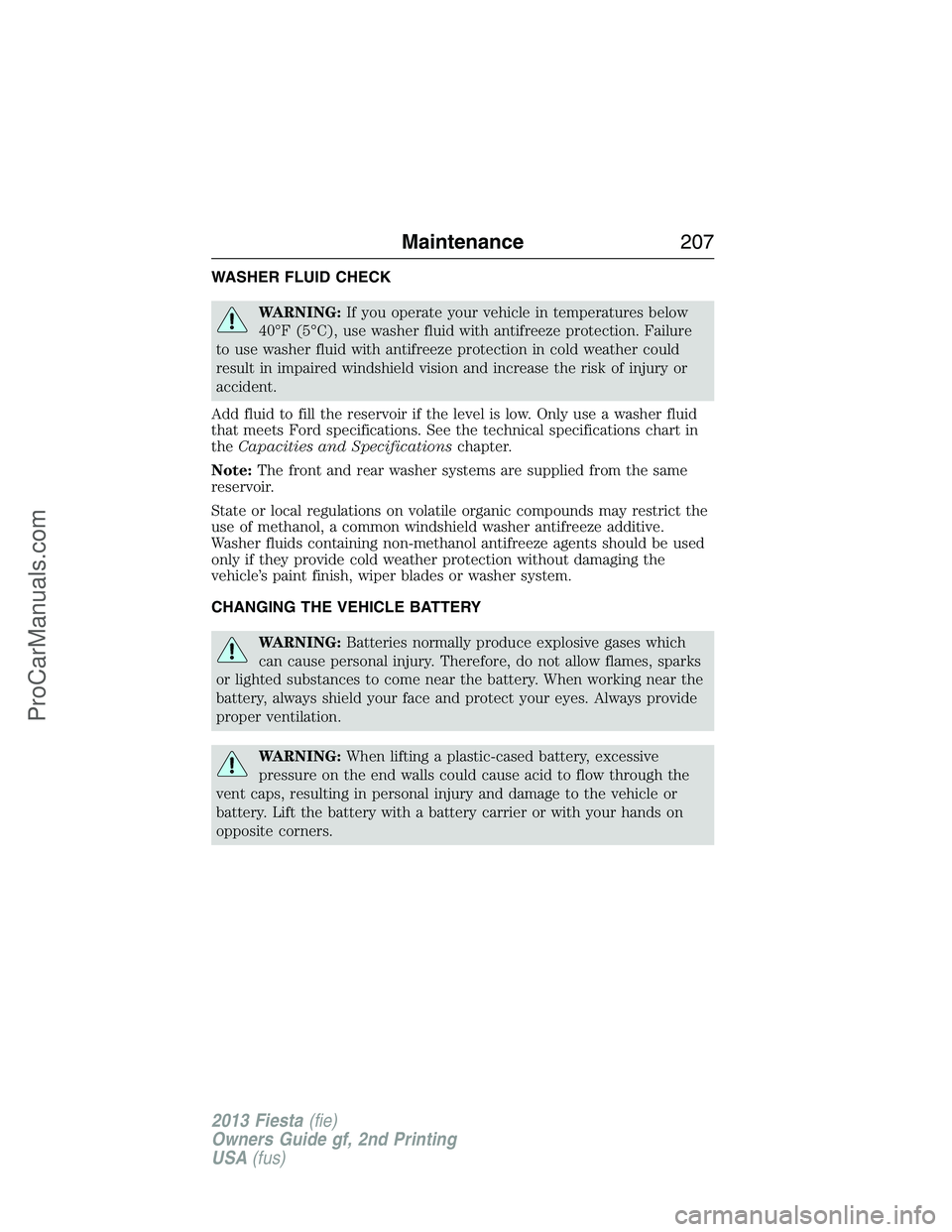FORD FIESTA 2013 Owners Manual WASHER FLUID CHECK
WARNING:If you operate your vehicle in temperatures below
40°F (5°C), use washer fluid with antifreeze protection. Failure
to use washer fluid with antifreeze protection in cold w FORD FIESTA 2013 Owners Manual WASHER FLUID CHECK
WARNING:If you operate your vehicle in temperatures below
40°F (5°C), use washer fluid with antifreeze protection. Failure
to use washer fluid with antifreeze protection in cold w
