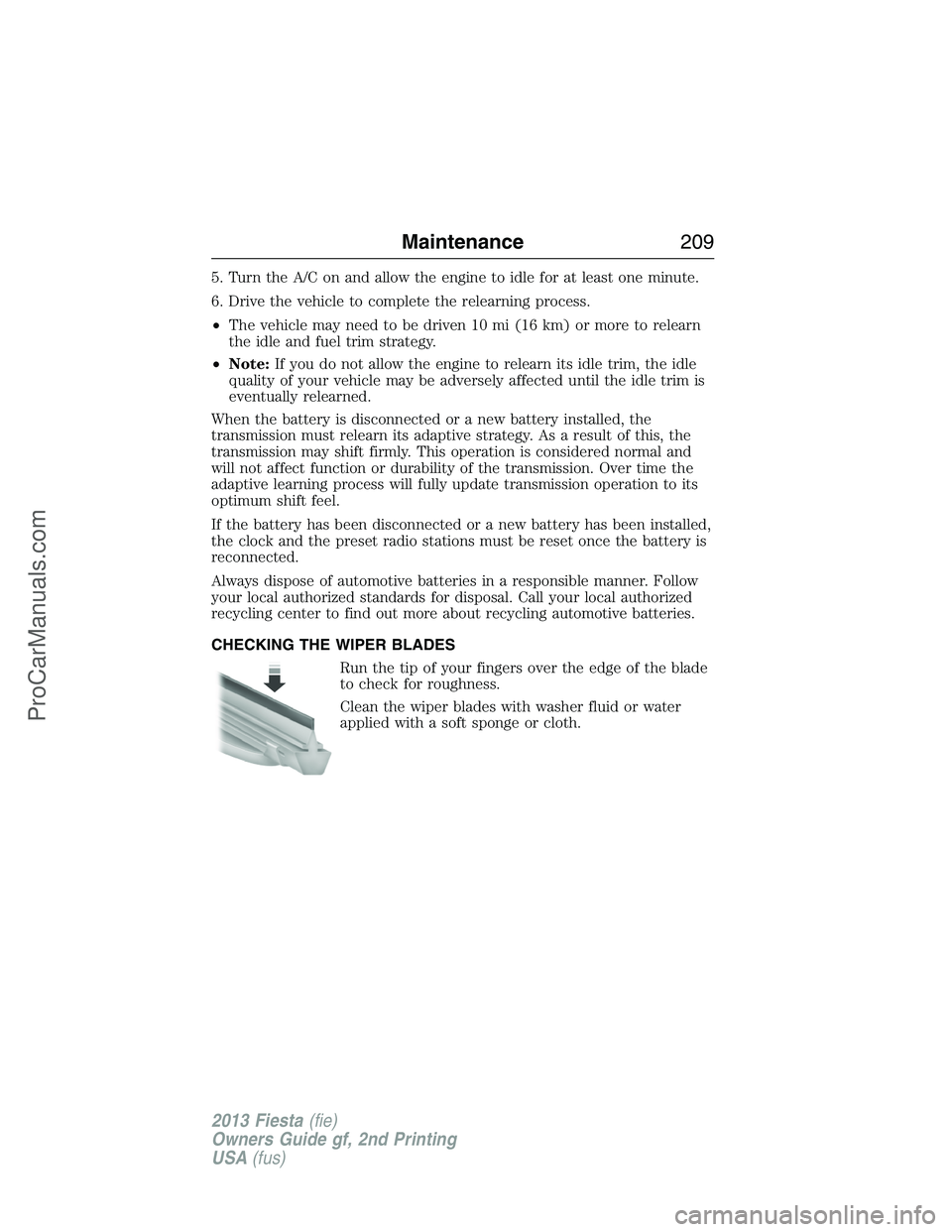 FORD FIESTA 2013 Owners Manual 5. Turn the A/C on and allow the engine to idle for at least one minute.
6. Drive the vehicle to complete the relearning process.
•The vehicle may need to be driven 10 mi (16 km) or more to relearn
FORD FIESTA 2013 Owners Manual 5. Turn the A/C on and allow the engine to idle for at least one minute.
6. Drive the vehicle to complete the relearning process.
•The vehicle may need to be driven 10 mi (16 km) or more to relearn