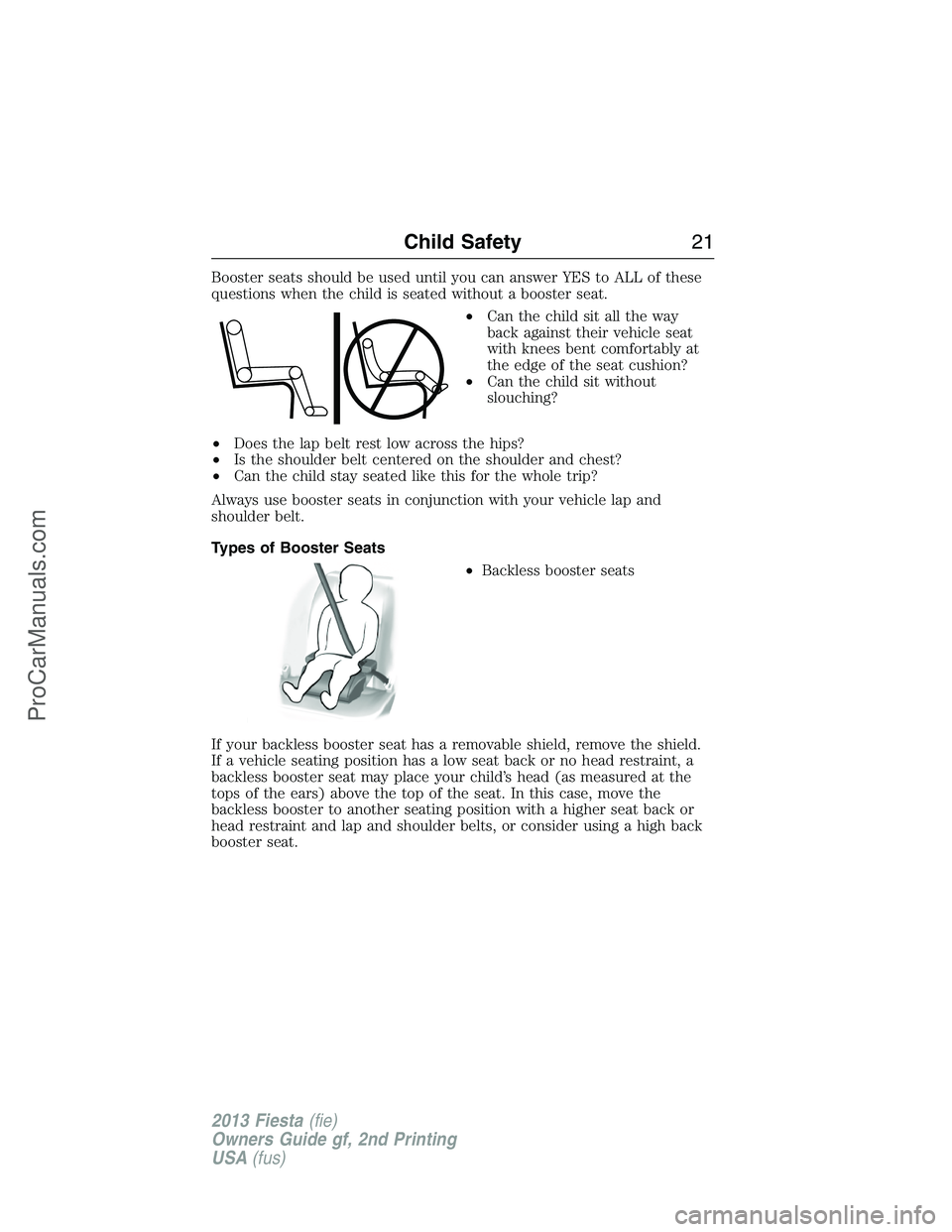 FORD FIESTA 2013 Owners Manual Booster seats should be used until you can answer YES to ALL of these
questions when the child is seated without a booster seat.
•Can the child sit all the way
back against their vehicle seat
with k