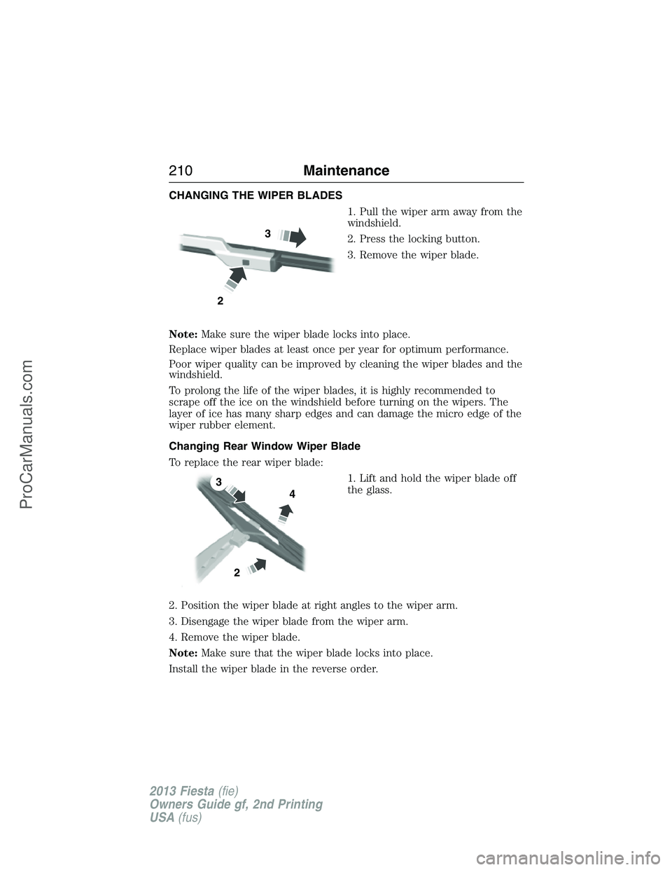 FORD FIESTA 2013 Owners Manual CHANGING THE WIPER BLADES
1. Pull the wiper arm away from the
windshield.
2. Press the locking button.
3. Remove the wiper blade.
Note:Make sure the wiper blade locks into place.
Replace wiper blades FORD FIESTA 2013 Owners Manual CHANGING THE WIPER BLADES
1. Pull the wiper arm away from the
windshield.
2. Press the locking button.
3. Remove the wiper blade.
Note:Make sure the wiper blade locks into place.
Replace wiper blades