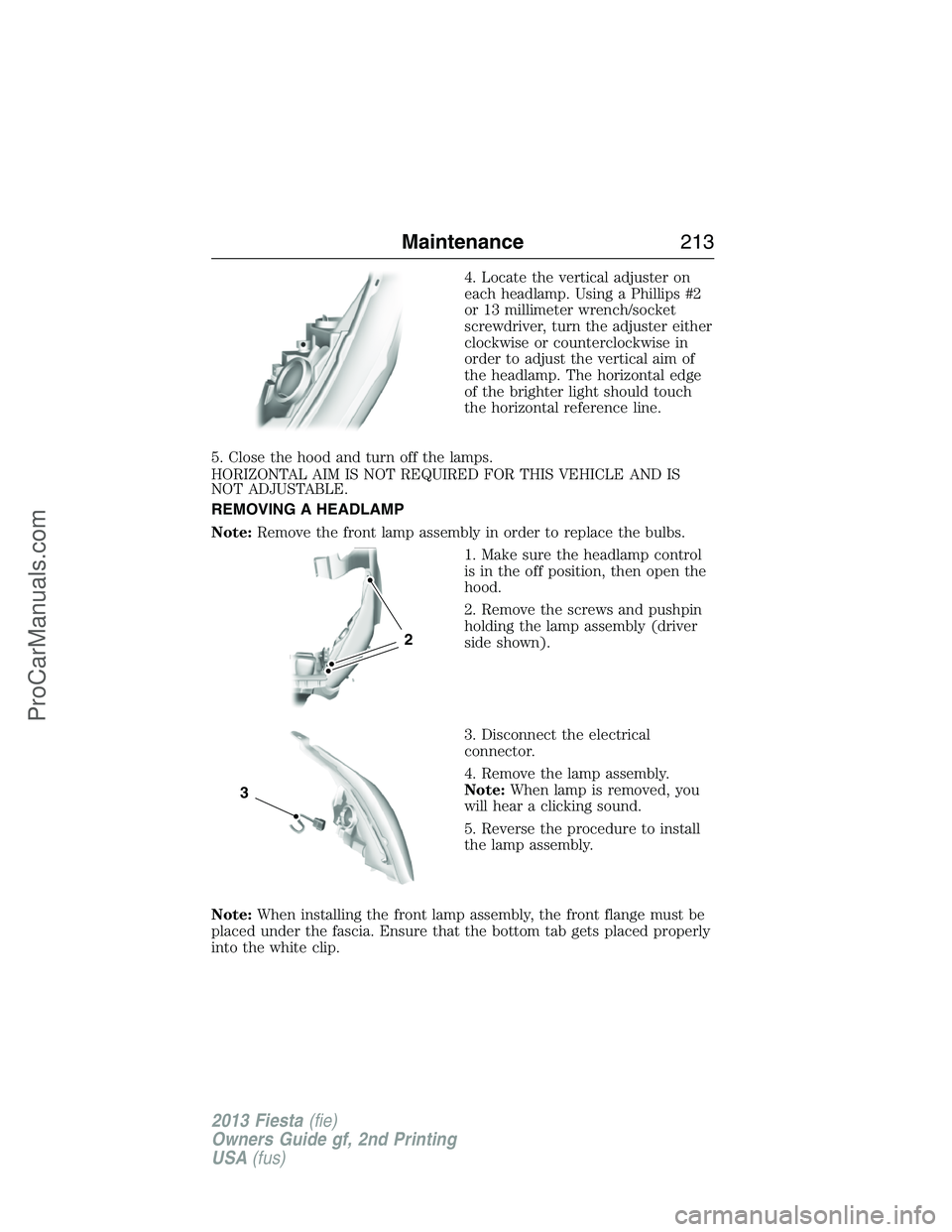 FORD FIESTA 2013 Owners Manual 4. Locate the vertical adjuster on
each headlamp. Using a Phillips #2
or 13 millimeter wrench/socket
screwdriver, turn the adjuster either
clockwise or counterclockwise in
order to adjust the vertical FORD FIESTA 2013 Owners Manual 4. Locate the vertical adjuster on
each headlamp. Using a Phillips #2
or 13 millimeter wrench/socket
screwdriver, turn the adjuster either
clockwise or counterclockwise in
order to adjust the vertical