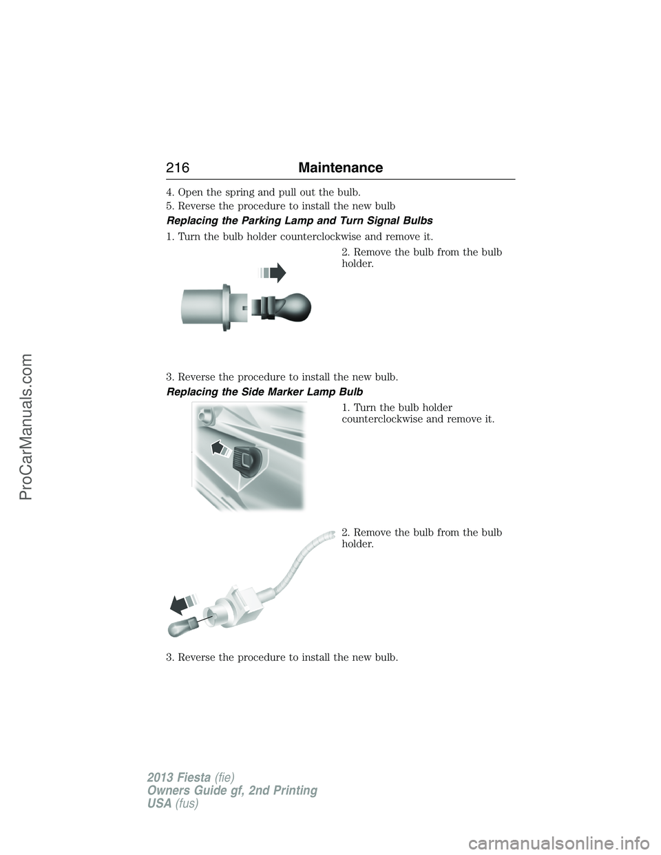 FORD FIESTA 2013 Owners Manual 4. Open the spring and pull out the bulb.
5. Reverse the procedure to install the new bulb
Replacing the Parking Lamp and Turn Signal Bulbs
1. Turn the bulb holder counterclockwise and remove it.
2. R FORD FIESTA 2013 Owners Manual 4. Open the spring and pull out the bulb.
5. Reverse the procedure to install the new bulb
Replacing the Parking Lamp and Turn Signal Bulbs
1. Turn the bulb holder counterclockwise and remove it.
2. R