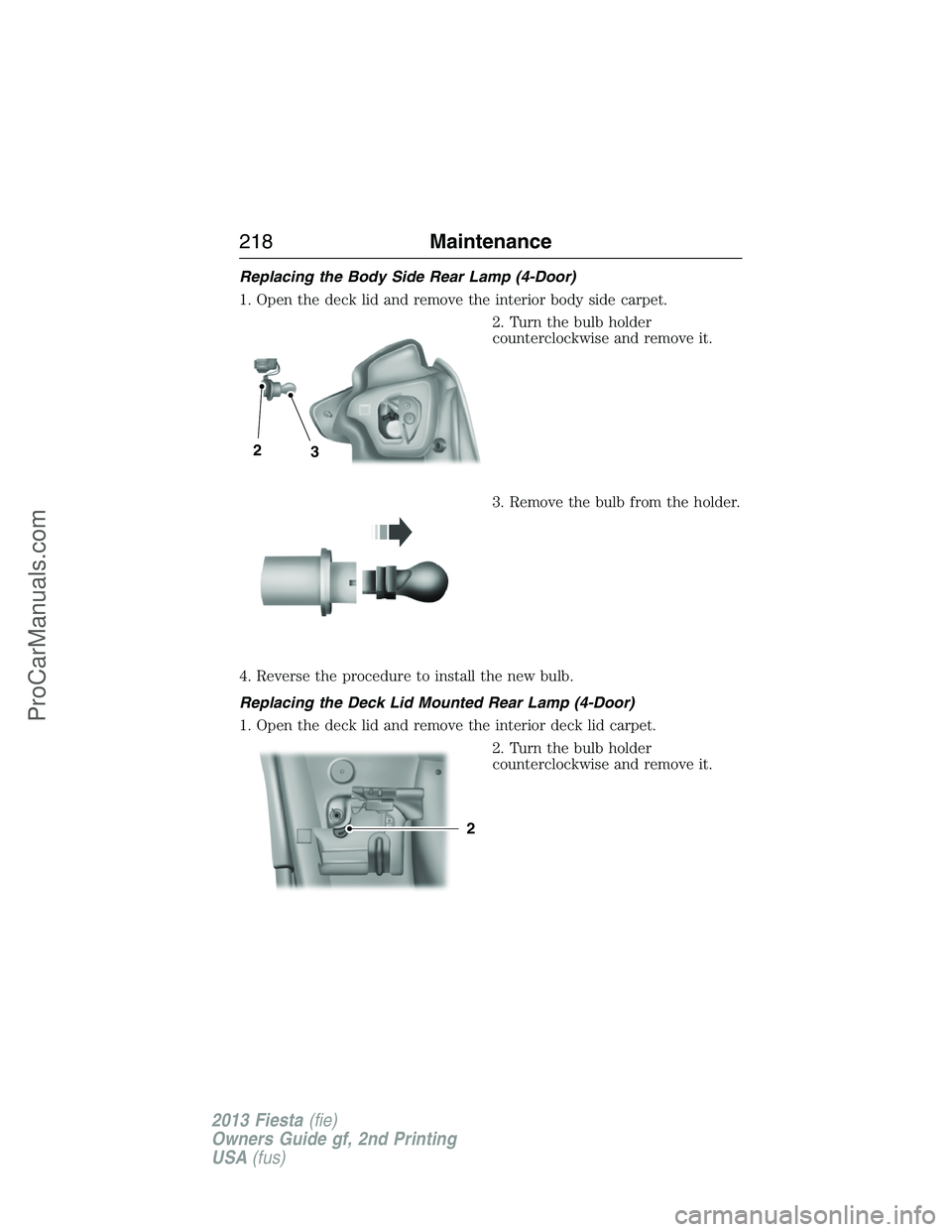 FORD FIESTA 2013 Owners Manual Replacing the Body Side Rear Lamp (4-Door)
1. Open the deck lid and remove the interior body side carpet.
2. Turn the bulb holder
counterclockwise and remove it.
3. Remove the bulb from the holder.
4. FORD FIESTA 2013 Owners Manual Replacing the Body Side Rear Lamp (4-Door)
1. Open the deck lid and remove the interior body side carpet.
2. Turn the bulb holder
counterclockwise and remove it.
3. Remove the bulb from the holder.
4.