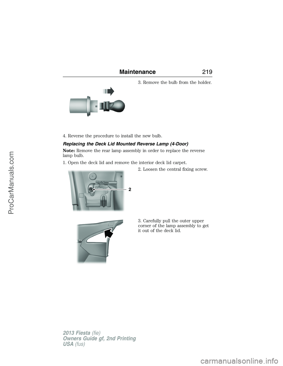 FORD FIESTA 2013 Owners Manual 3. Remove the bulb from the holder.
4. Reverse the procedure to install the new bulb.
Replacing the Deck Lid Mounted Reverse Lamp (4-Door)
Note:Remove the rear lamp assembly in order to replace the re FORD FIESTA 2013 Owners Manual 3. Remove the bulb from the holder.
4. Reverse the procedure to install the new bulb.
Replacing the Deck Lid Mounted Reverse Lamp (4-Door)
Note:Remove the rear lamp assembly in order to replace the re