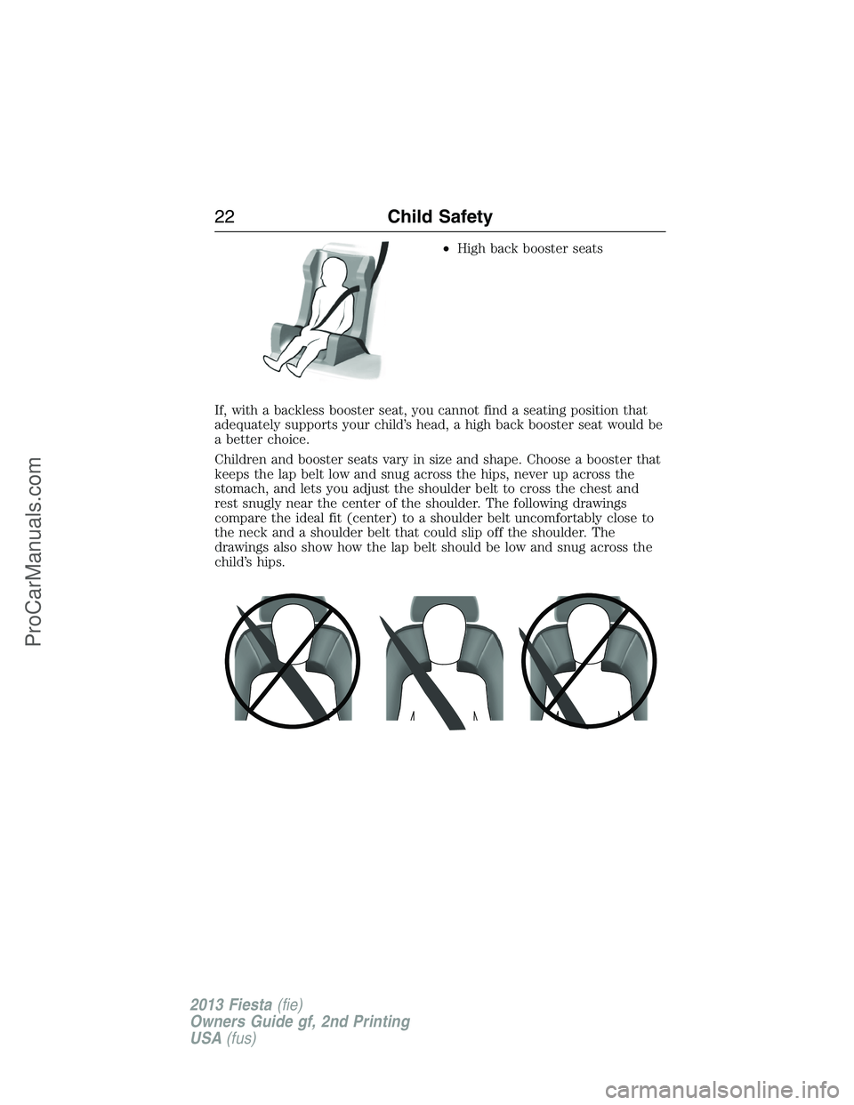 FORD FIESTA 2013 Owners Manual •High back booster seats
If, with a backless booster seat, you cannot find a seating position that
adequately supports your child’s head, a high back booster seat would be
a better choice.
Childre