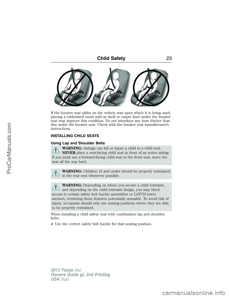 FORD FIESTA 2013  Owners Manual If the booster seat slides on the vehicle seat upon which it is being used,
placing a rubberized mesh sold as shelf or carpet liner under the booster
seat may improve this condition. Do not introduce 