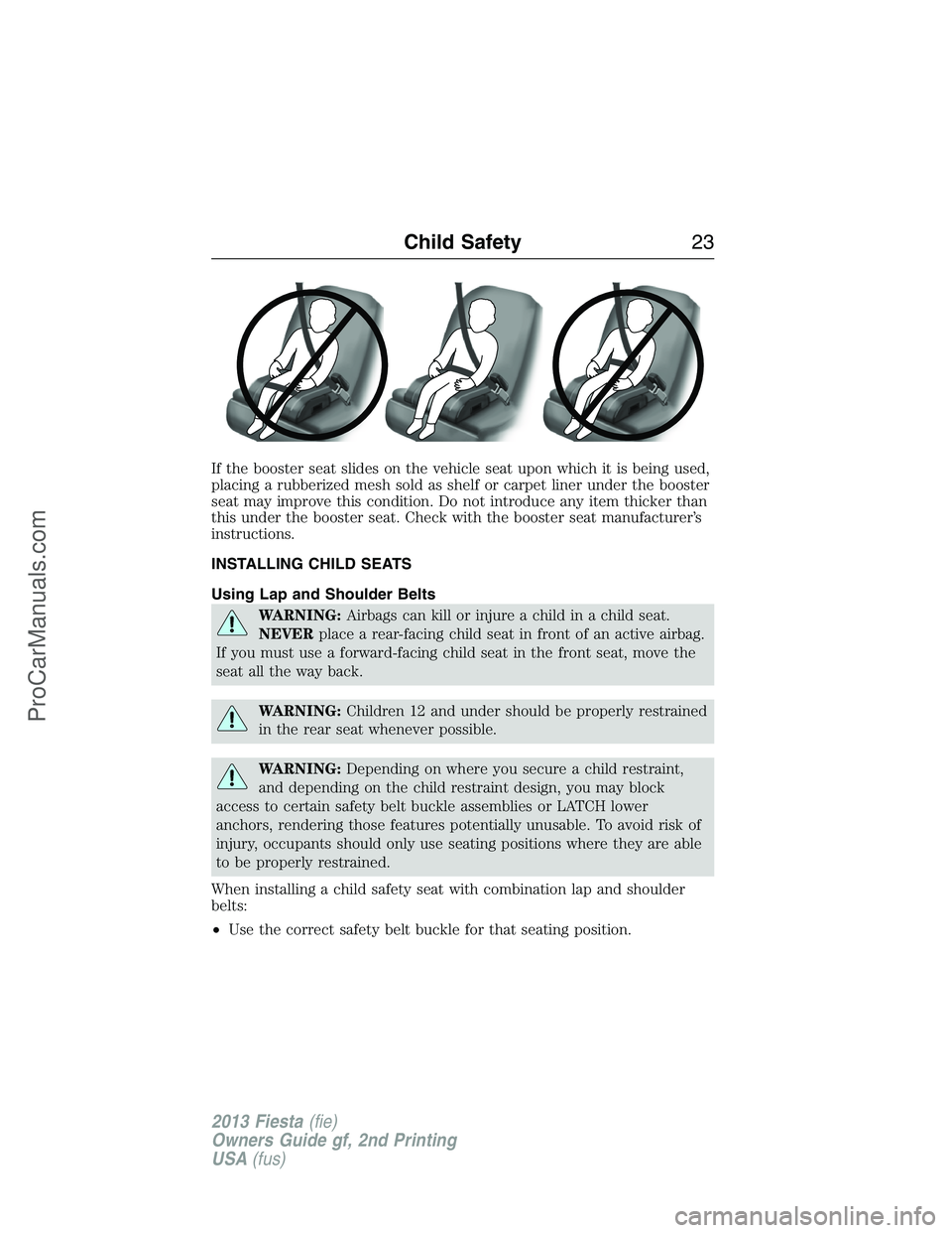 FORD FIESTA 2013 Owners Manual If the booster seat slides on the vehicle seat upon which it is being used,
placing a rubberized mesh sold as shelf or carpet liner under the booster
seat may improve this condition. Do not introduce 