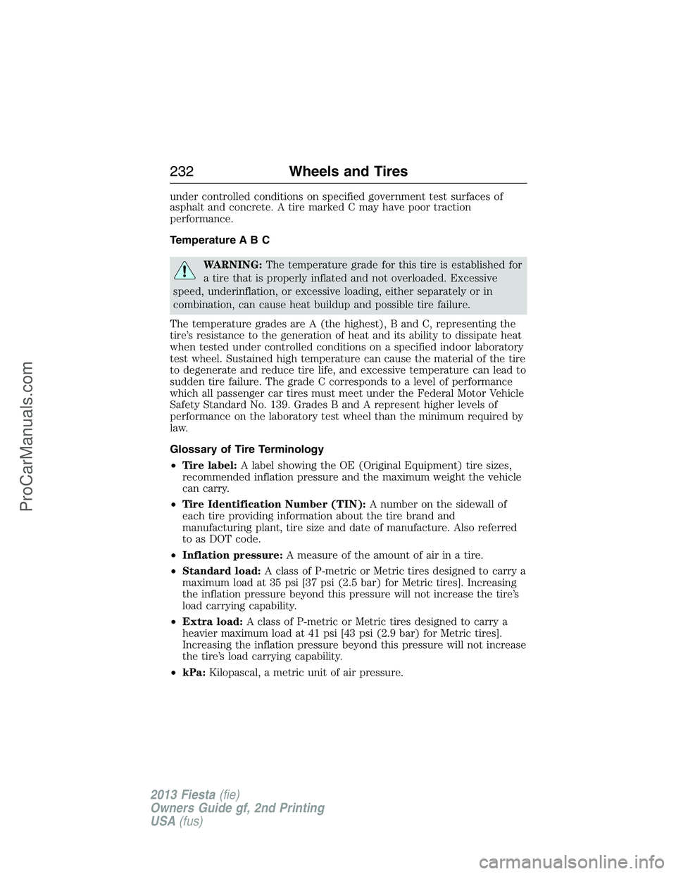 FORD FIESTA 2013  Owners Manual under controlled conditions on specified government test surfaces of
asphalt and concrete. A tire marked C may have poor traction
performance.
Temperature A B C
WARNING:The temperature grade for this 