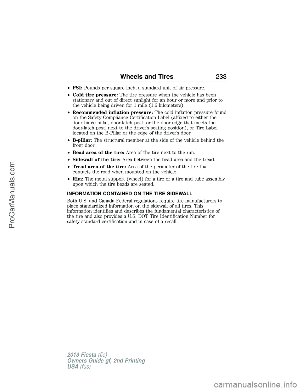FORD FIESTA 2013  Owners Manual •PSI:Pounds per square inch, a standard unit of air pressure.
•Cold tire pressure:The tire pressure when the vehicle has been
stationary and out of direct sunlight for an hour or more and prior to
