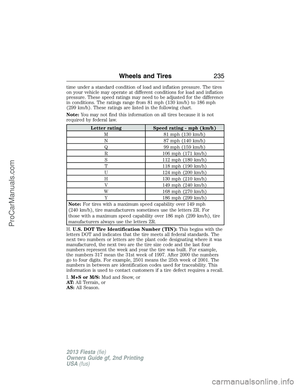 FORD FIESTA 2013  Owners Manual time under a standard condition of load and inflation pressure. The tires
on your vehicle may operate at different conditions for load and inflation
pressure. These speed ratings may need to be adjust
