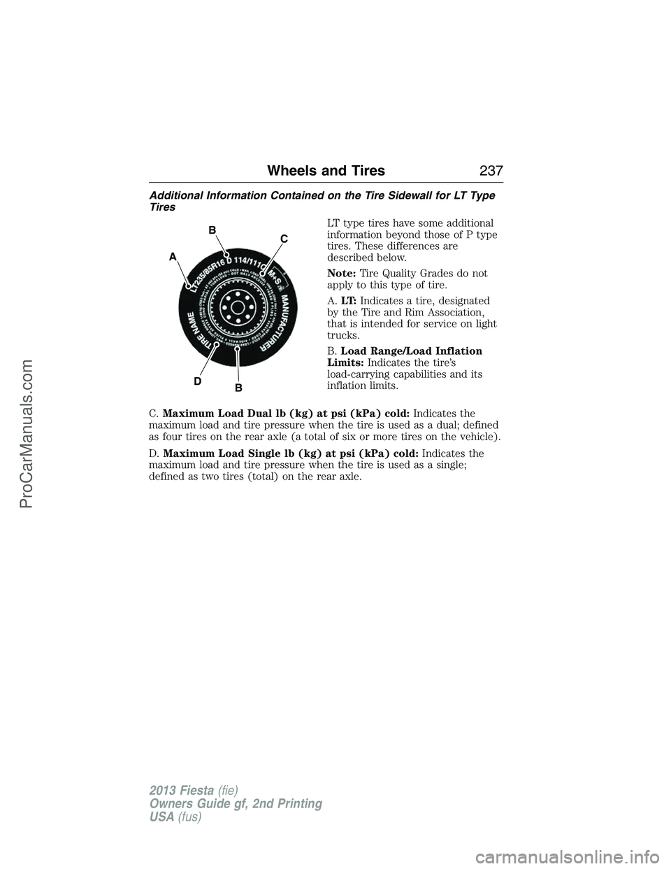 FORD FIESTA 2013  Owners Manual Additional Information Contained on the Tire Sidewall for LT Type
Tires
LT type tires have some additional
information beyond those of P type
tires. These differences are
described below.
Note:Tire Qu