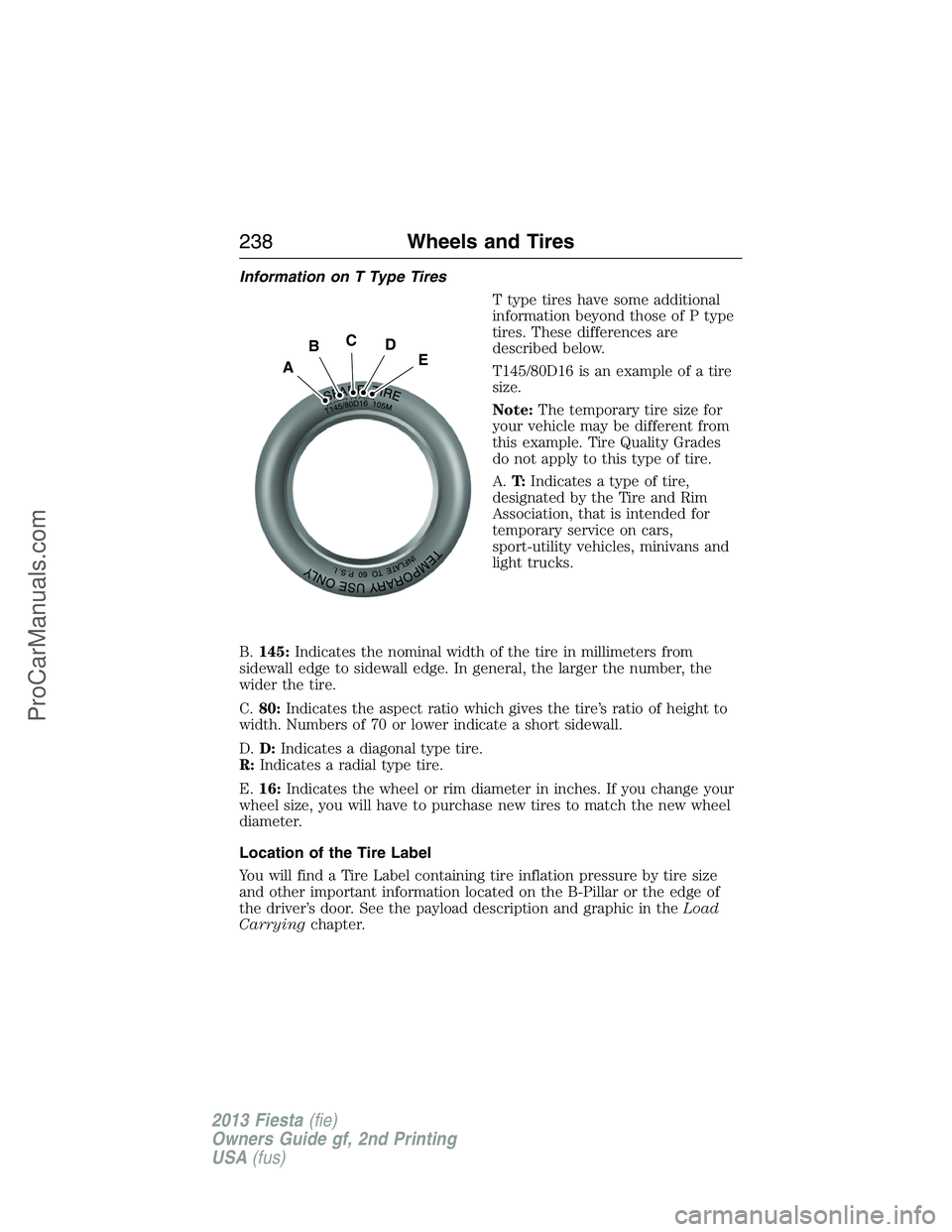 FORD FIESTA 2013  Owners Manual Information on T Type Tires
T type tires have some additional
information beyond those of P type
tires. These differences are
described below.
T145/80D16 is an example of a tire
size.
Note:The tempora