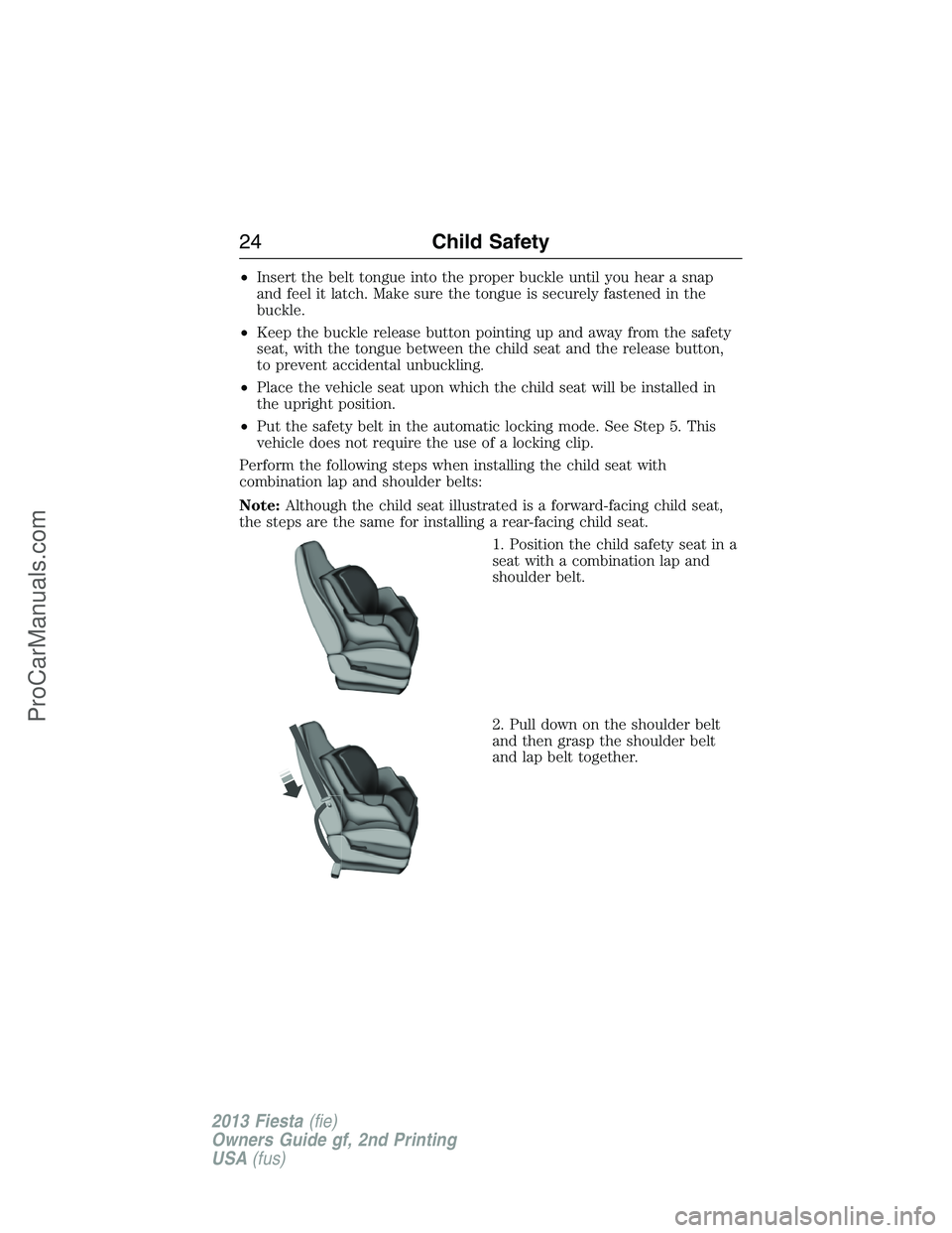 FORD FIESTA 2013 Owners Manual •Insert the belt tongue into the proper buckle until you hear a snap
and feel it latch. Make sure the tongue is securely fastened in the
buckle.
•Keep the buckle release button pointing up and awa