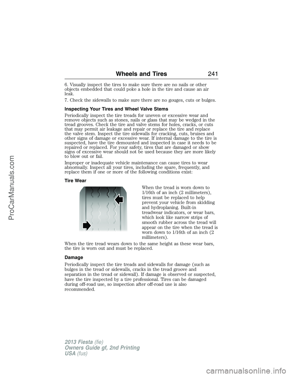 FORD FIESTA 2013  Owners Manual 6. Visually inspect the tires to make sure there are no nails or other
objects embedded that could poke a hole in the tire and cause an air
leak.
7. Check the sidewalls to make sure there are no gouge