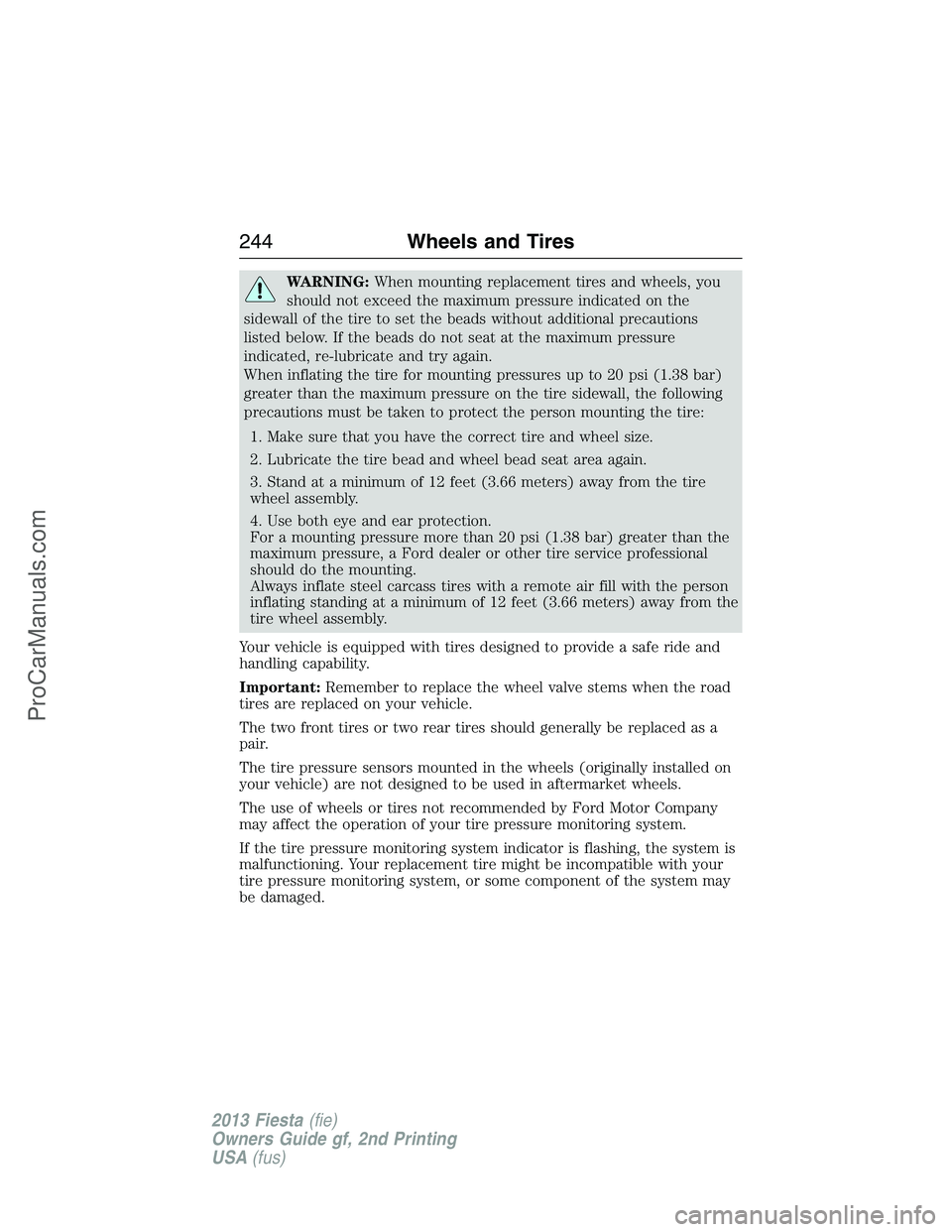 FORD FIESTA 2013  Owners Manual WARNING:When mounting replacement tires and wheels, you
should not exceed the maximum pressure indicated on the
sidewall of the tire to set the beads without additional precautions
listed below. If th