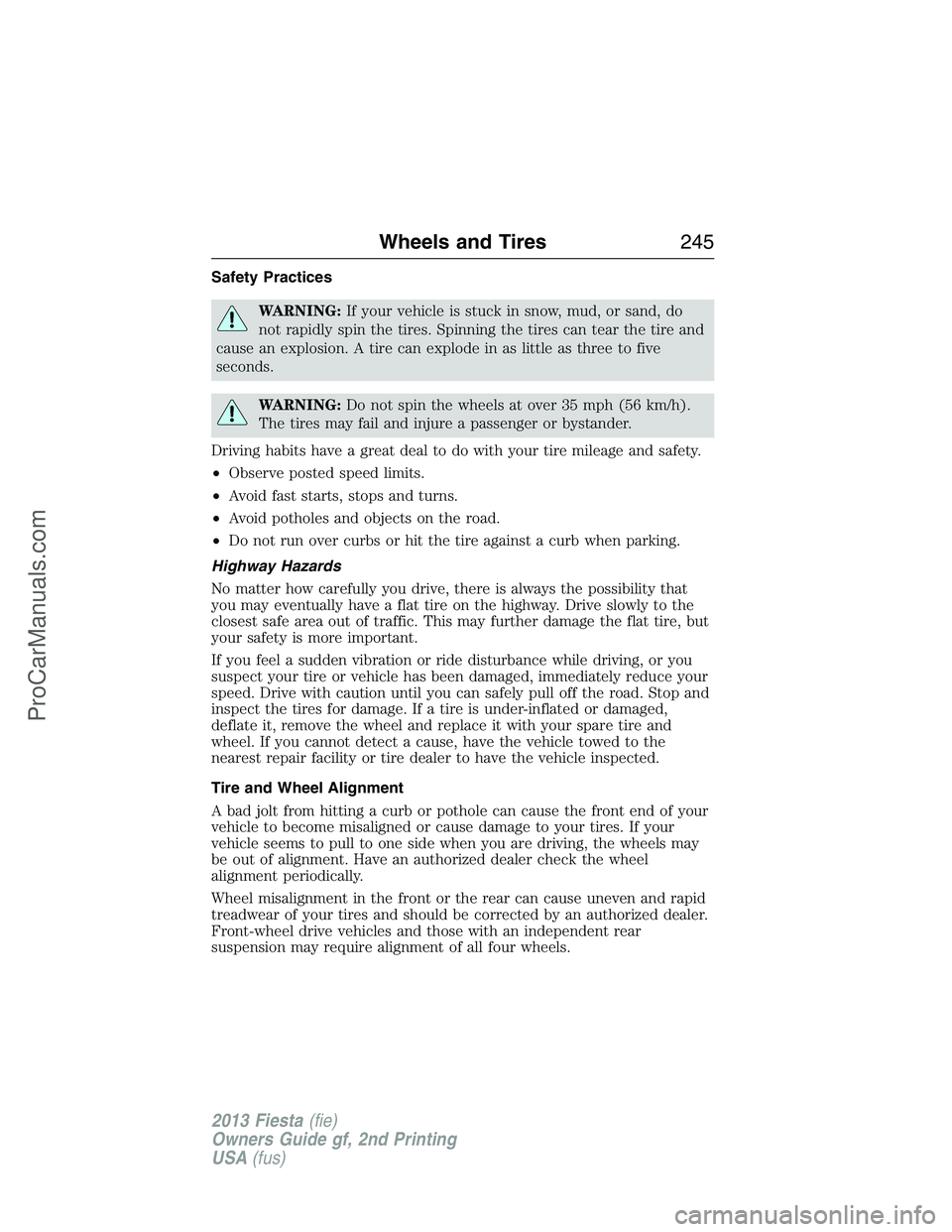 FORD FIESTA 2013  Owners Manual Safety Practices
WARNING:If your vehicle is stuck in snow, mud, or sand, do
not rapidly spin the tires. Spinning the tires can tear the tire and
cause an explosion. A tire can explode in as little as 