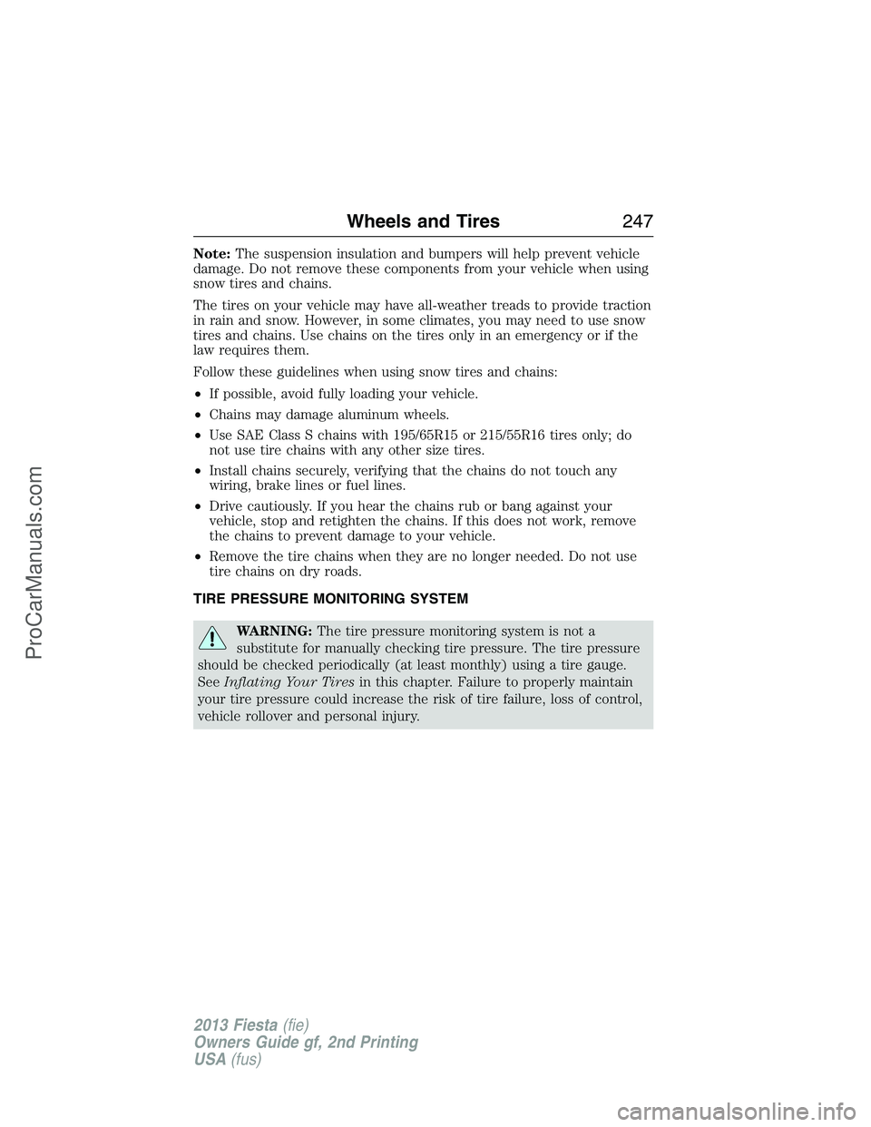 FORD FIESTA 2013  Owners Manual Note:The suspension insulation and bumpers will help prevent vehicle
damage. Do not remove these components from your vehicle when using
snow tires and chains.
The tires on your vehicle may have all-w